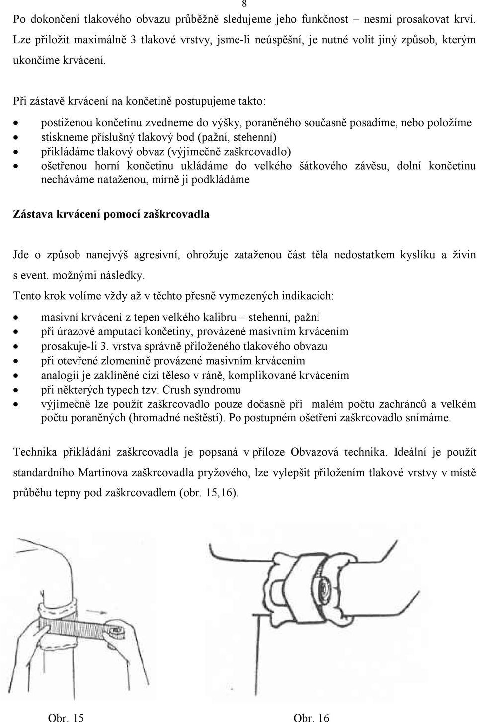 Při zástavě krvácení na končetině postupujeme takto: postiženou končetinu zvedneme do výšky, poraněného současně posadíme, nebo položíme stiskneme příslušný tlakový bod (pažní, stehenní) přikládáme