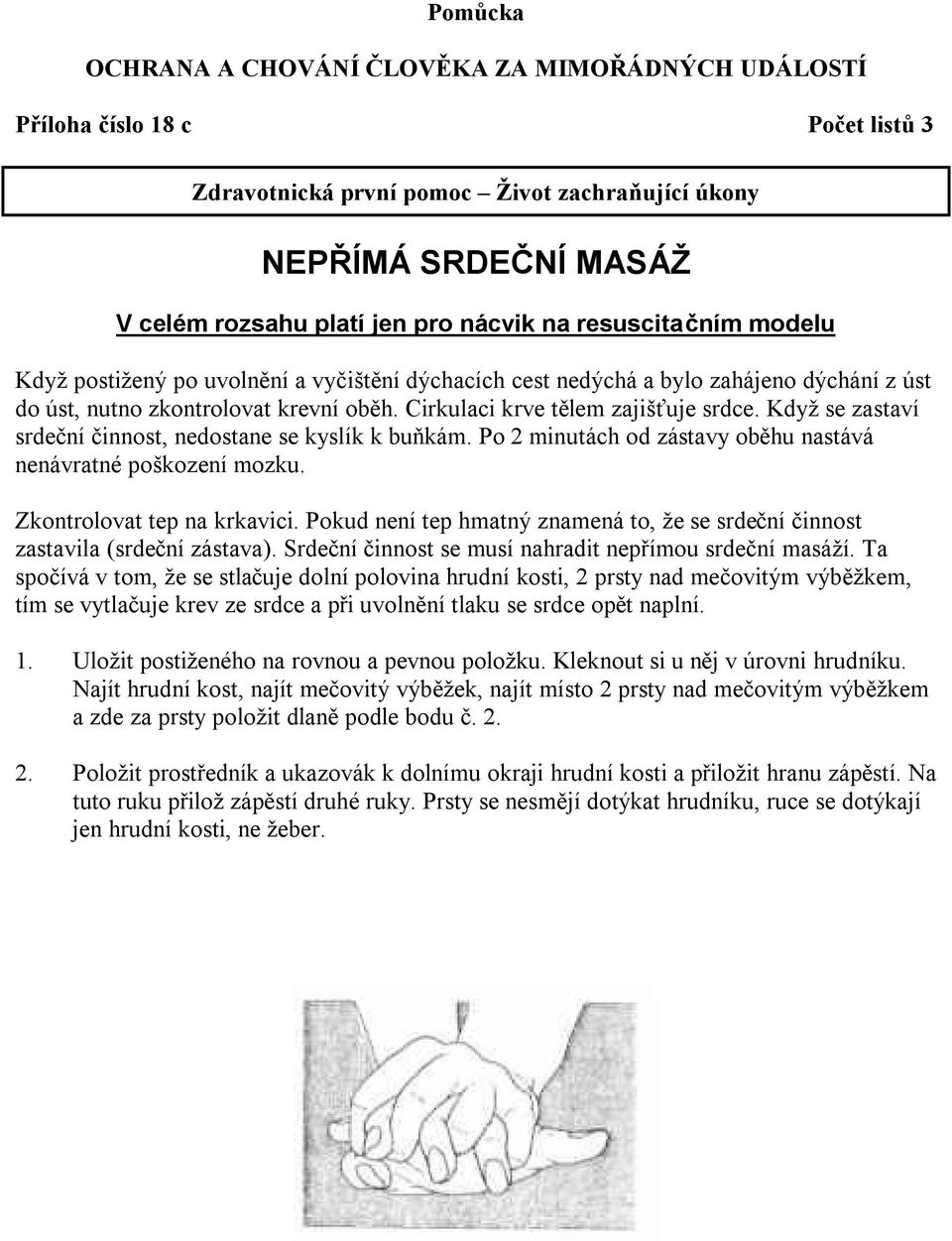 Když se zastaví srdeční činnost, nedostane se kyslík k buňkám. Po 2 minutách od zástavy oběhu nastává nenávratné poškození mozku. Zkontrolovat tep na krkavici.