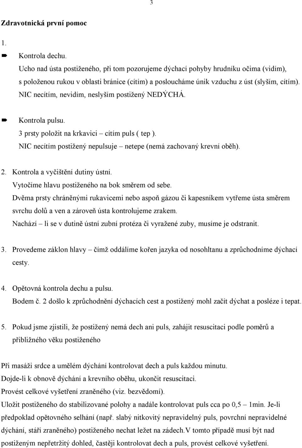 NIC necítím, nevidím, neslyším postižený NEDÝCHÁ. Kontrola pulsu. 3 prsty položit na krkavici cítím puls ( tep ). NIC necítím postižený nepulsuje netepe (nemá zachovaný krevní oběh). 2.