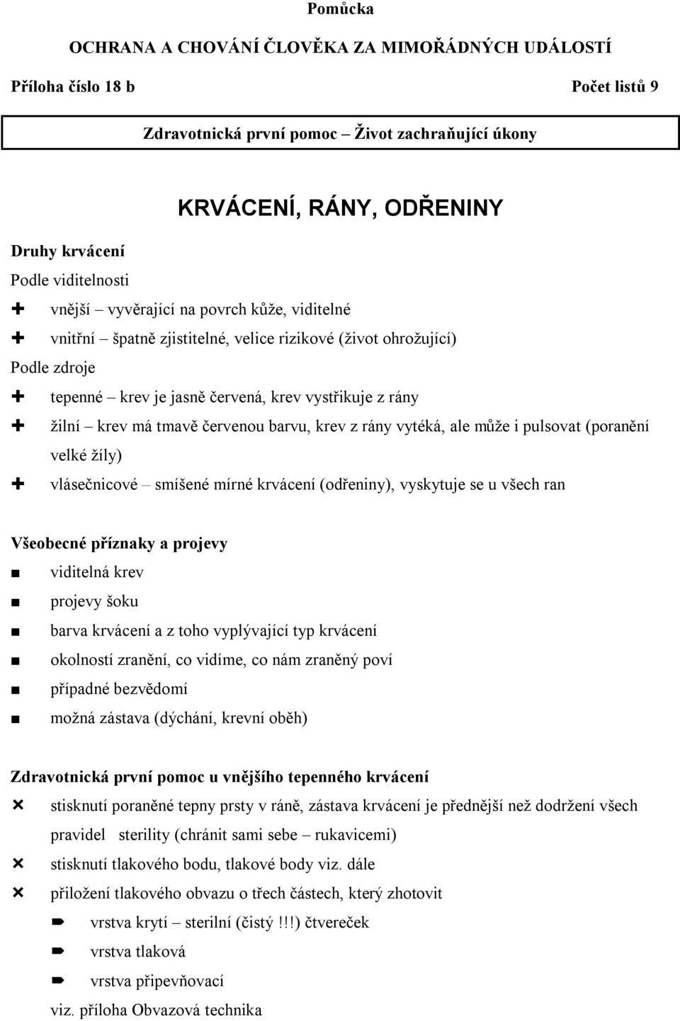 červenou barvu, krev z rány vytéká, ale může i pulsovat (poranění velké žíly) vlásečnicové smíšené mírné krvácení (odřeniny), vyskytuje se u všech ran Všeobecné příznaky a projevy viditelná krev