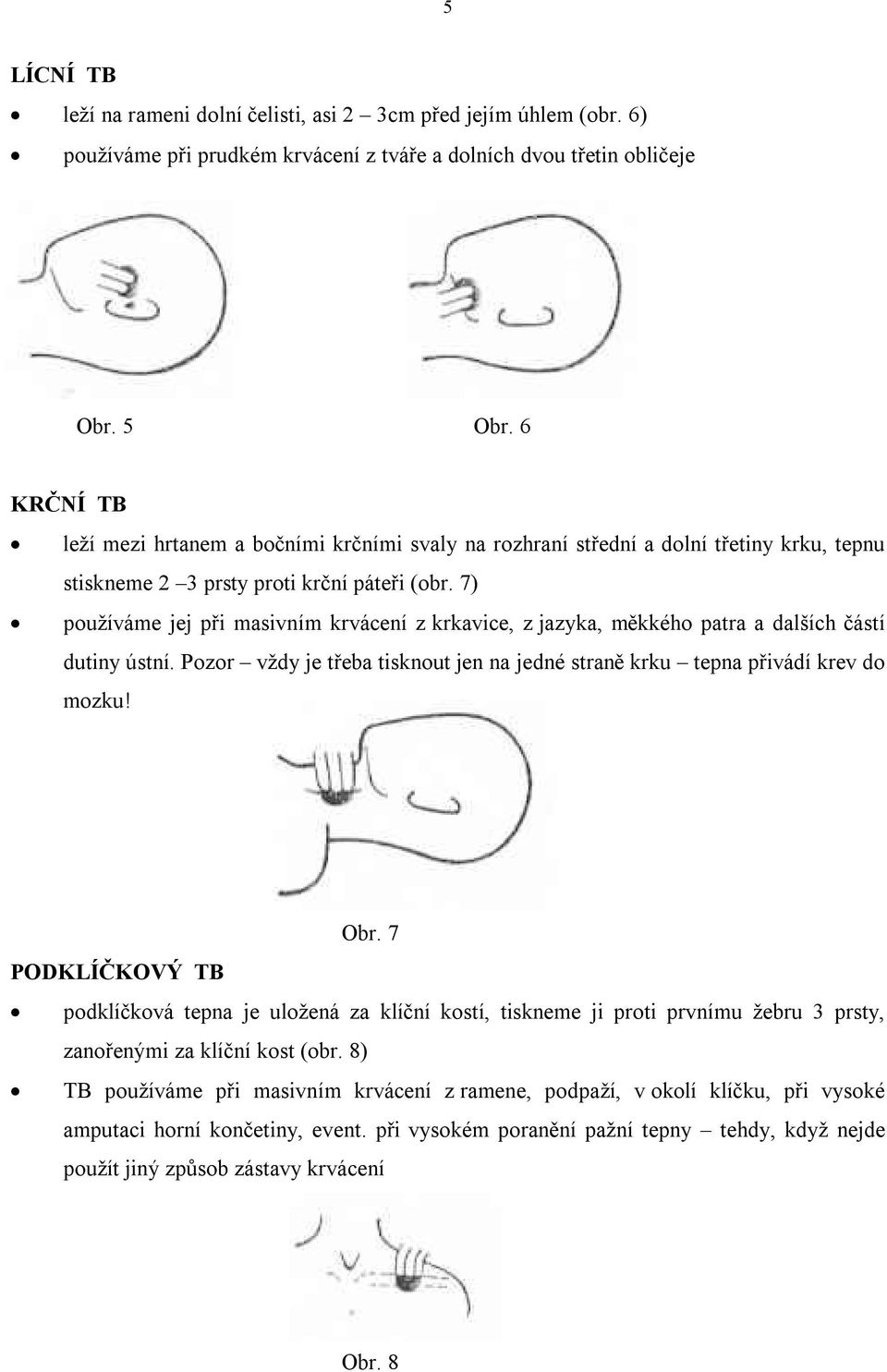 7) používáme jej při masivním krvácení z krkavice, z jazyka, měkkého patra a dalších částí dutiny ústní. Pozor vždy je třeba tisknout jen na jedné straně krku tepna přivádí krev do mozku! Obr.