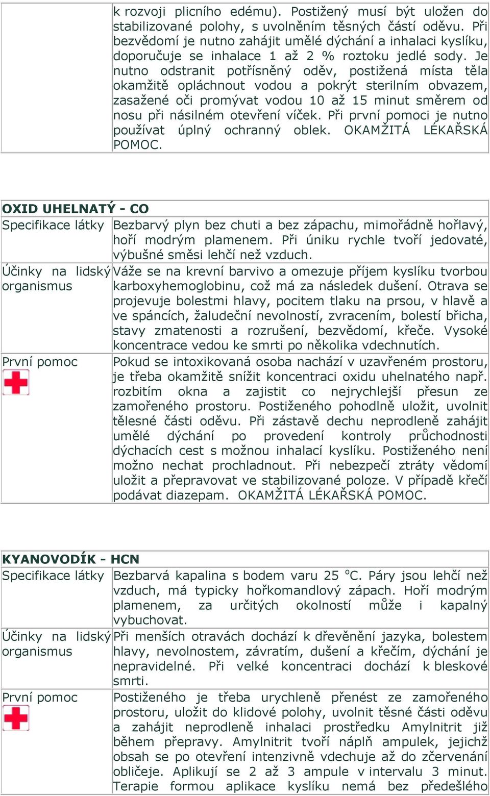 Je nutno odstranit potřísněný oděv, postižená místa těla okamžitě opláchnout vodou a pokrýt sterilním obvazem, zasažené oči promývat vodou 10 až 15 minut směrem od nosu při násilném otevření víček.