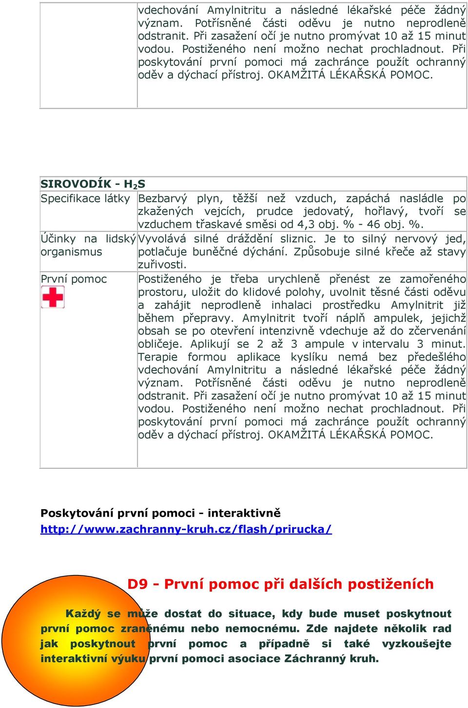 SIROVODÍK - H 2 S Specifikace látky Bezbarvý plyn, těžší než vzduch, zapáchá nasládle po zkažených vejcích, prudce jedovatý, hořlavý, tvoří se vzduchem třaskavé směsi od 4,3 obj. % 