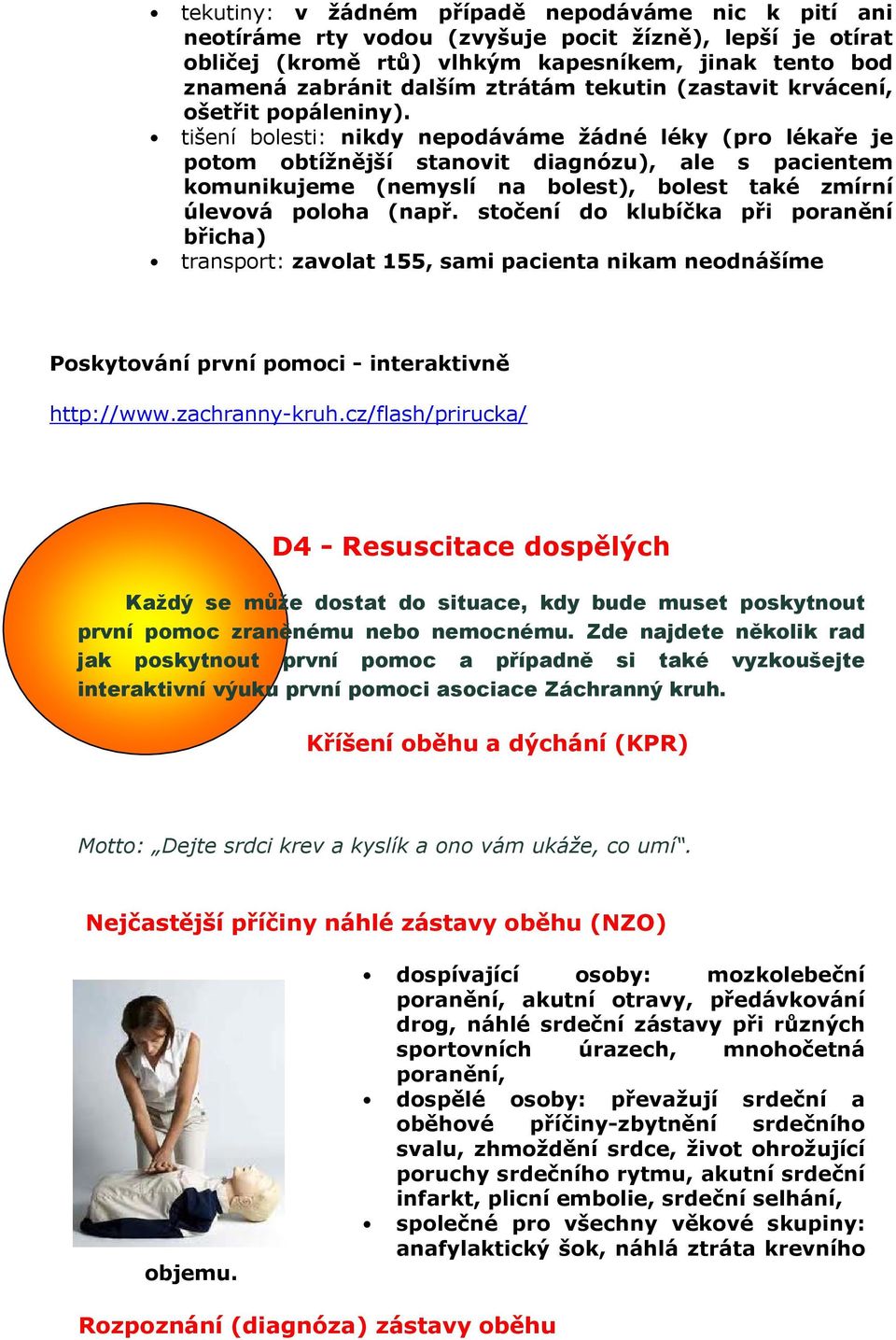 tišení bolesti: nikdy nepodáváme žádné léky (pro lékaře je potom obtížnější stanovit diagnózu), ale s pacientem komunikujeme (nemyslí na bolest), bolest také zmírní úlevová poloha (např.