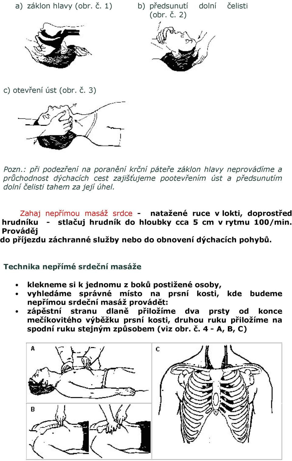 Zahaj nepřímou masáž srdce - natažené ruce v lokti, doprostřed hrudníku - stlačuj hrudník do hloubky cca 5 cm v rytmu 100/min. Prováděj do příjezdu záchranné služby nebo do obnovení dýchacích pohybů.