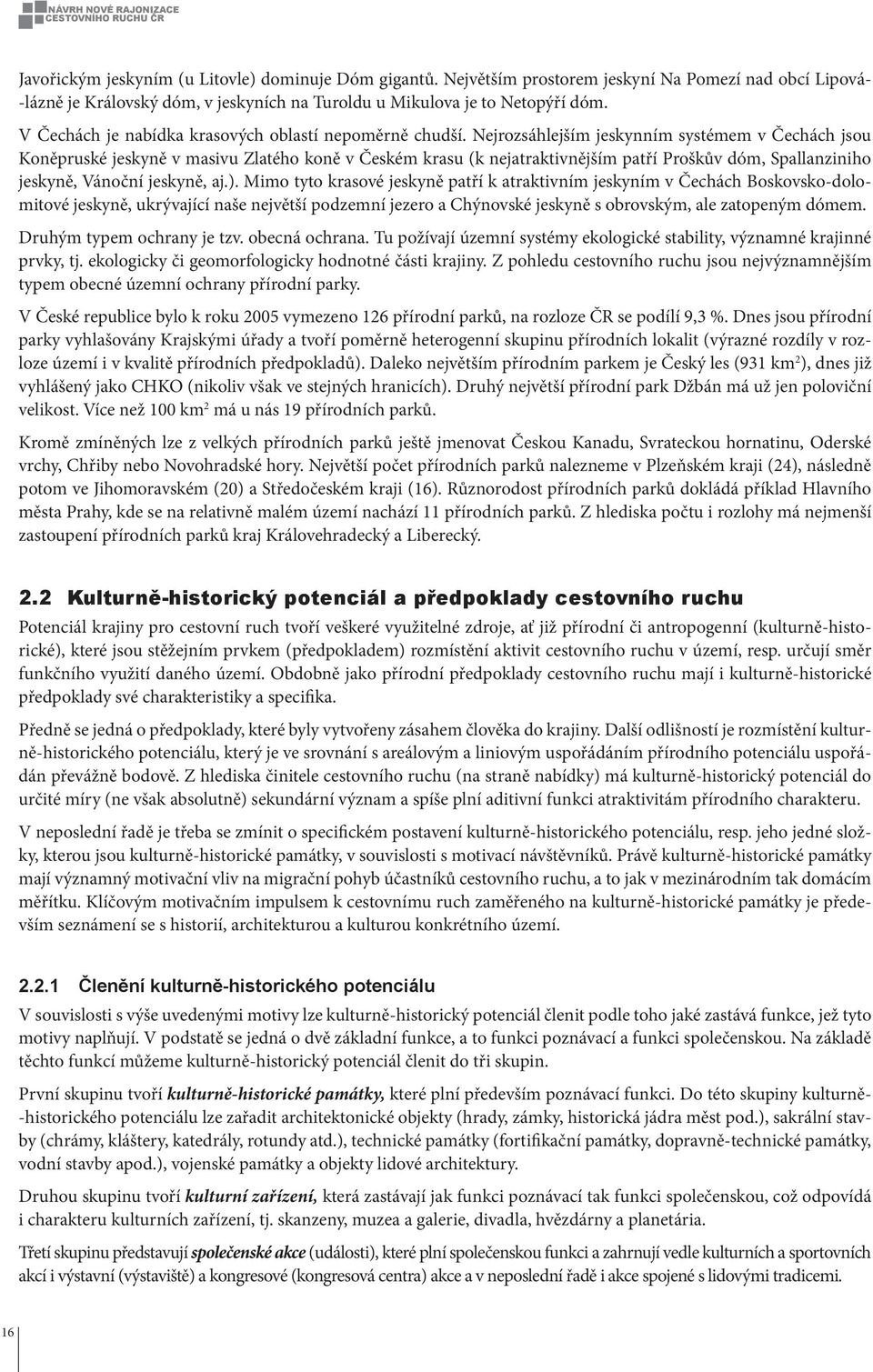 Nejrozsáhlejším jeskynním systémem v Čechách jsou Koněpruské jeskyně v masivu Zlatého koně v Českém krasu k nejatraktivnějším patří Proškův dóm, Spallanziniho jeskyně, Vánoční jeskyně, aj.).