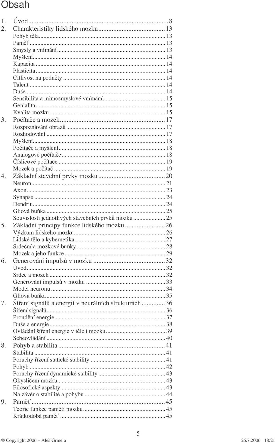 .. 18 Analogové počítače... 18 Číslicové počítače... 19 Mozek a počítač... 19 4. Základní stavební prvky mozku...20 Neuron... 21 Axon... 23 Synapse... 24 Dendrit... 24 Gliová buňka.