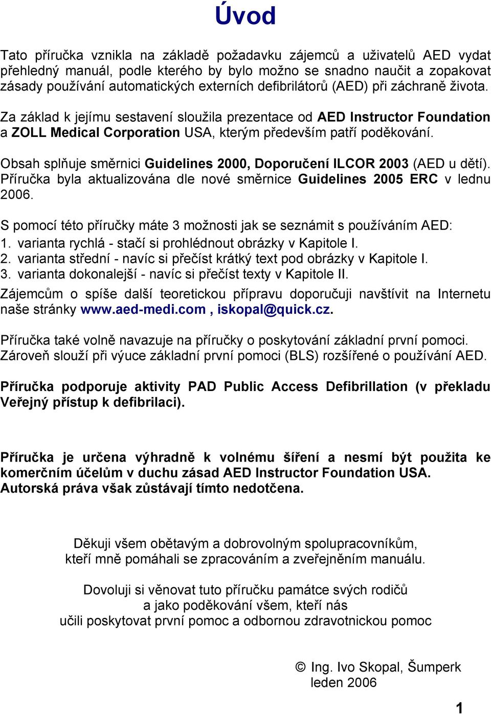 Obsah splňuje směrnici Guidelines 2000, Doporučení ILCOR 2003 (AED u dětí). Příručka byla aktualizována dle nové směrnice Guidelines 2005 ERC v lednu 2006.