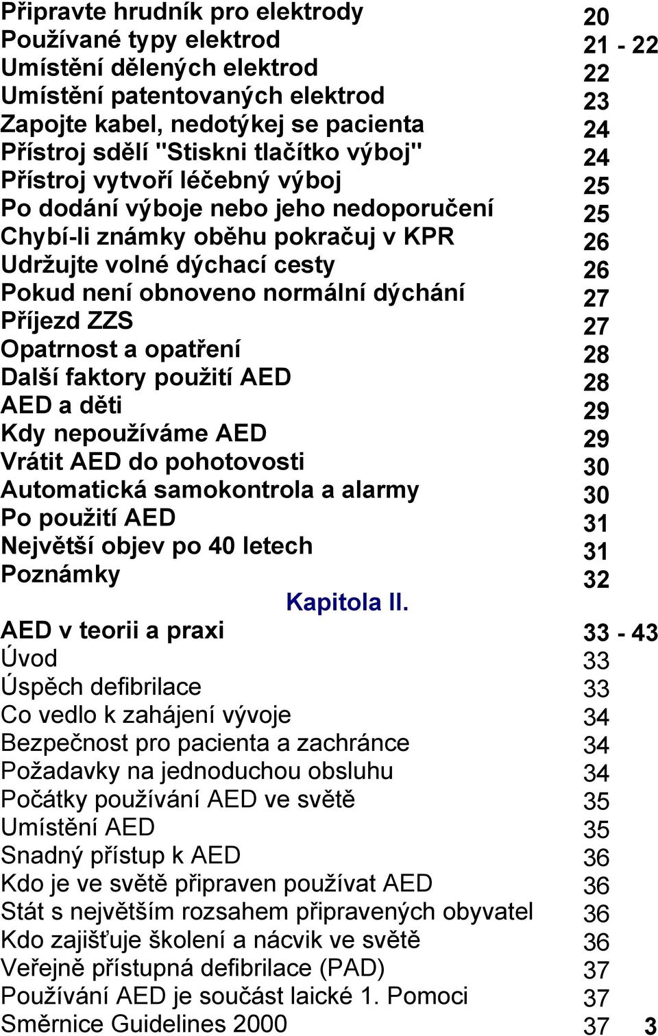 opatření Další faktory použití AED AED a děti Kdy nepoužíváme AED Vrátit AED do pohotovosti Automatická samokontrola a alarmy Po použití AED Největší objev po 40 letech Poznámky Kapitola II.