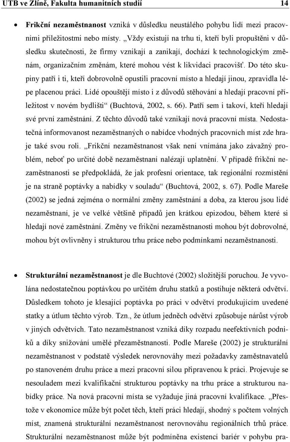 Do této skupiny patří i ti, kteří dobrovolně opustili pracovní místo a hledají jinou, zpravidla lépe placenou práci.