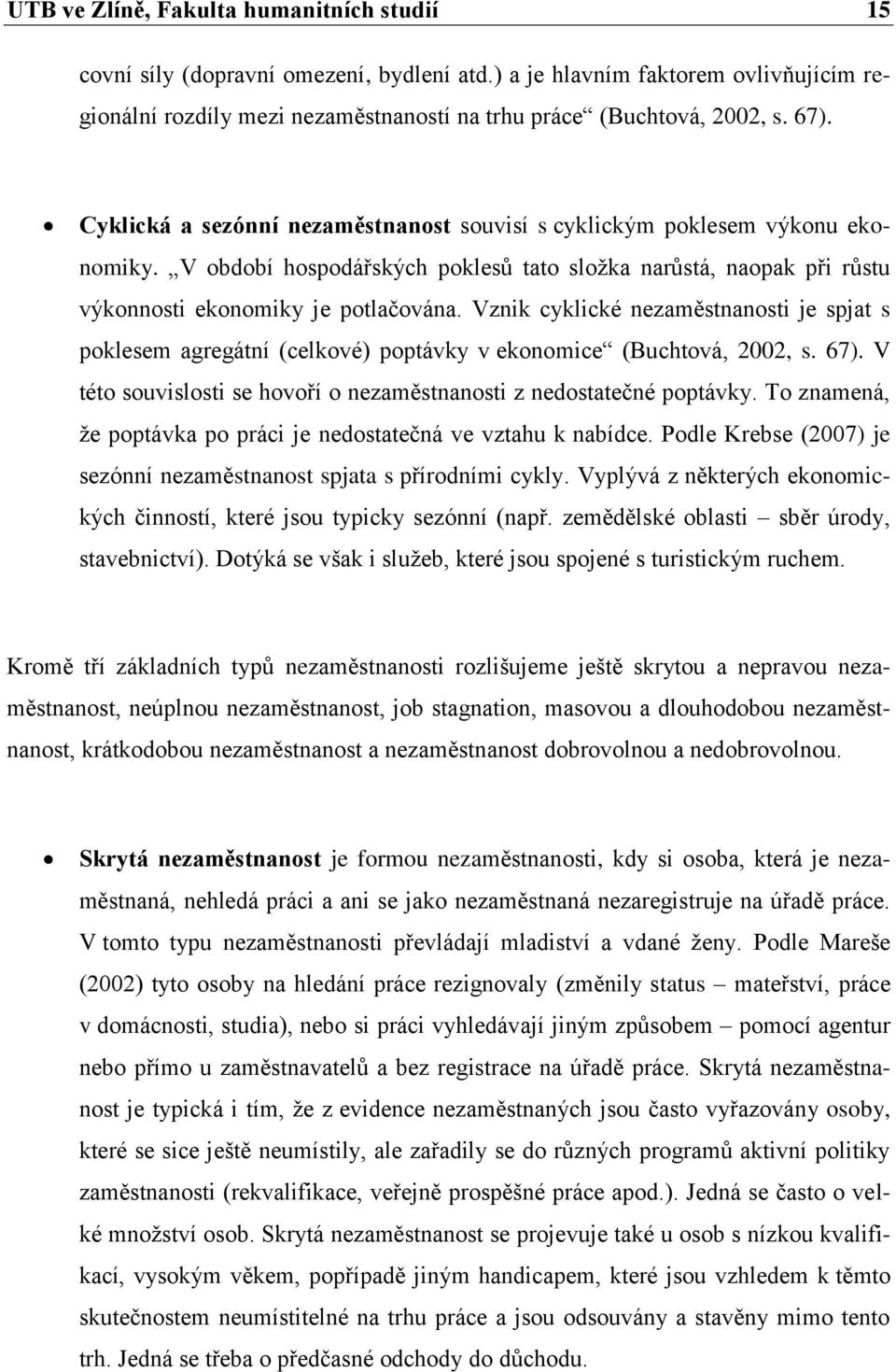 Vznik cyklické nezaměstnanosti je spjat s poklesem agregátní (celkové) poptávky v ekonomice (Buchtová, 2002, s. 67). V této souvislosti se hovoří o nezaměstnanosti z nedostatečné poptávky.