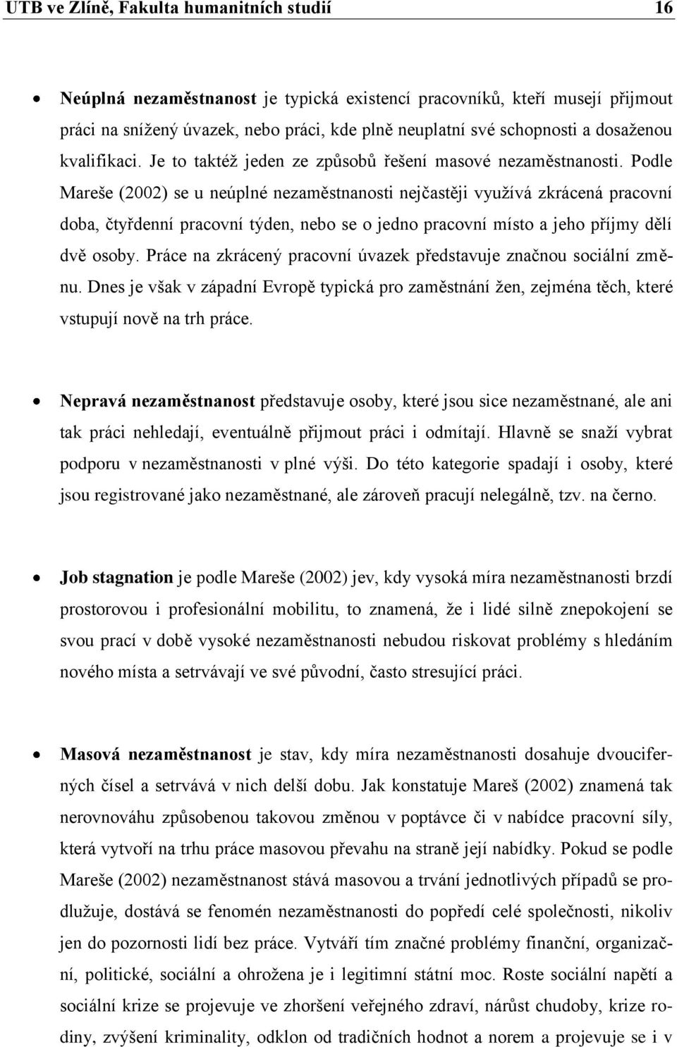 Podle Mareše (2002) se u neúplné nezaměstnanosti nejčastěji vyuţívá zkrácená pracovní doba, čtyřdenní pracovní týden, nebo se o jedno pracovní místo a jeho příjmy dělí dvě osoby.