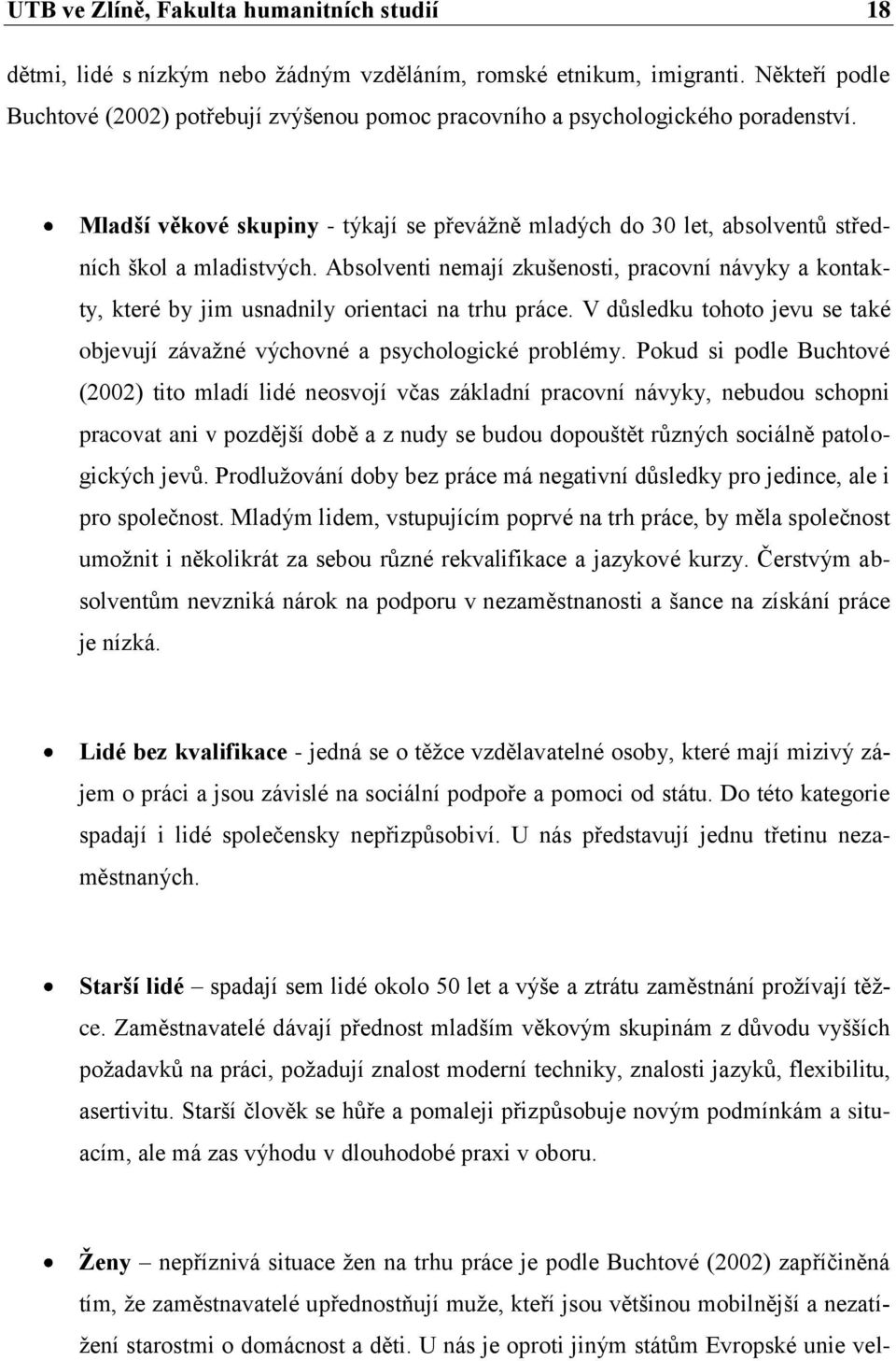 Absolventi nemají zkušenosti, pracovní návyky a kontakty, které by jim usnadnily orientaci na trhu práce. V důsledku tohoto jevu se také objevují závaţné výchovné a psychologické problémy.