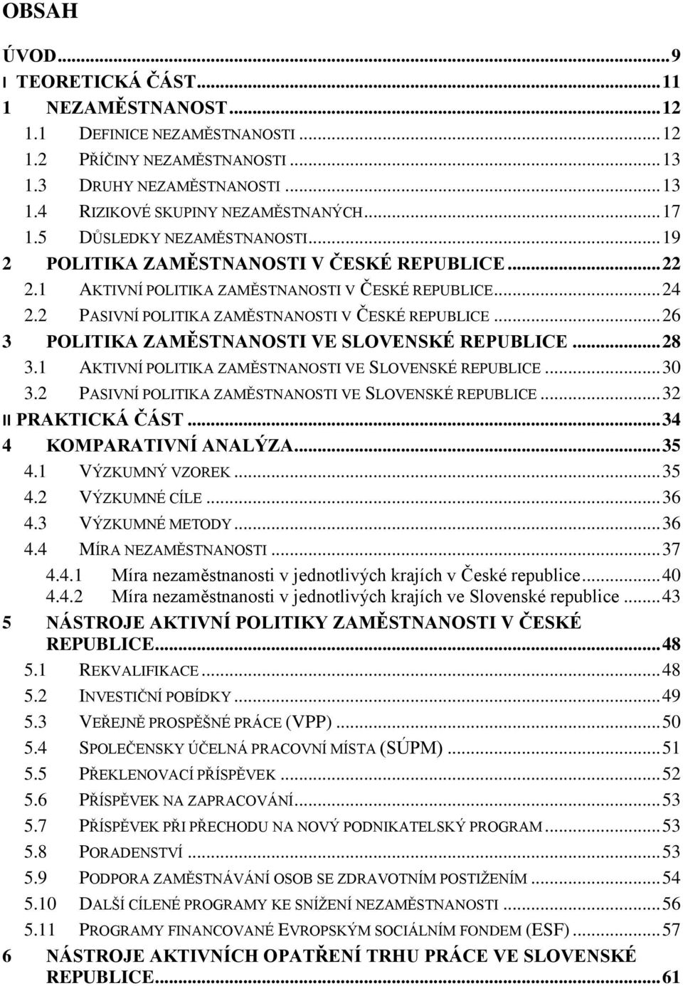 2 PASIVNÍ POLITIKA ZAMĚSTNANOSTI V ČESKÉ REPUBLICE... 26 3 POLITIKA ZAMĚSTNANOSTI VE SLOVENSKÉ REPUBLICE... 28 3.1 AKTIVNÍ POLITIKA ZAMĚSTNANOSTI VE SLOVENSKÉ REPUBLICE... 30 3.