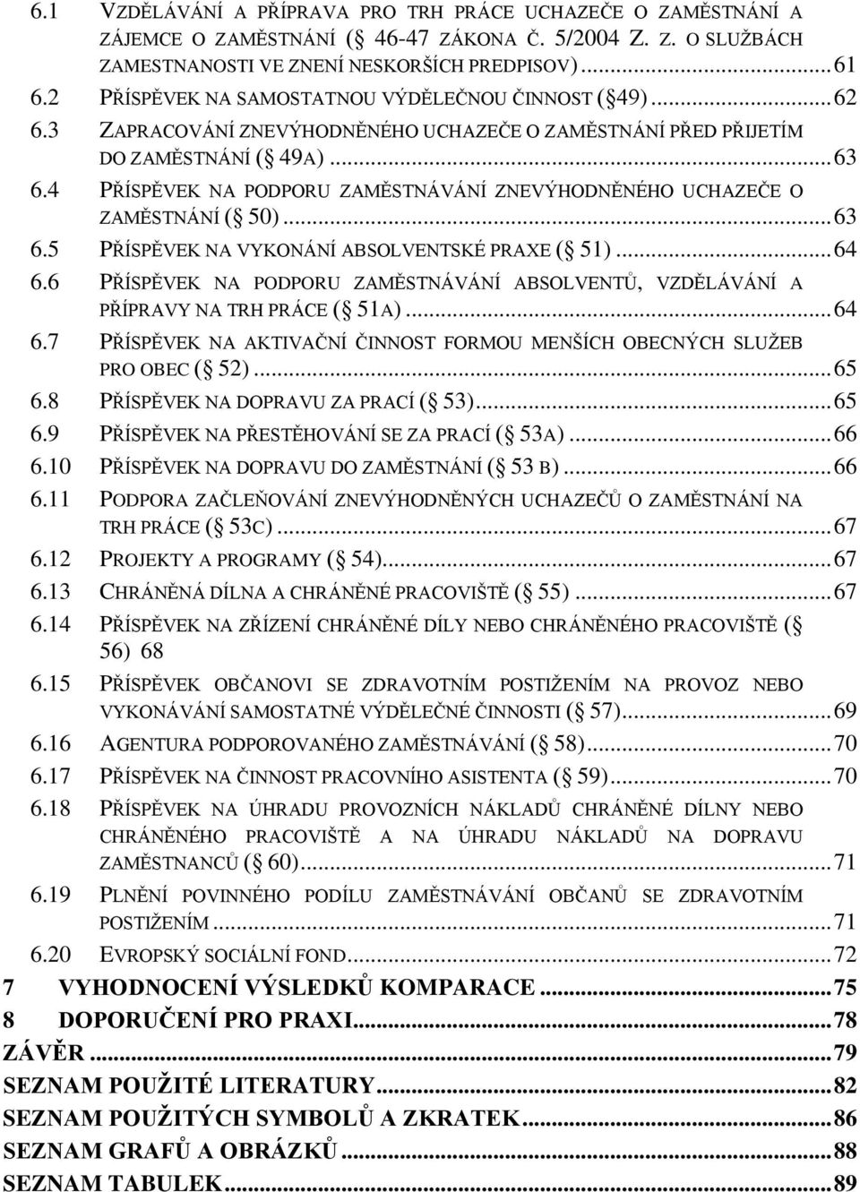 4 PŘÍSPĚVEK NA PODPORU ZAMĚSTNÁVÁNÍ ZNEVÝHODNĚNÉHO UCHAZEČE O ZAMĚSTNÁNÍ ( 50)... 63 6.5 PŘÍSPĚVEK NA VYKONÁNÍ ABSOLVENTSKÉ PRAXE ( 51)... 64 6.