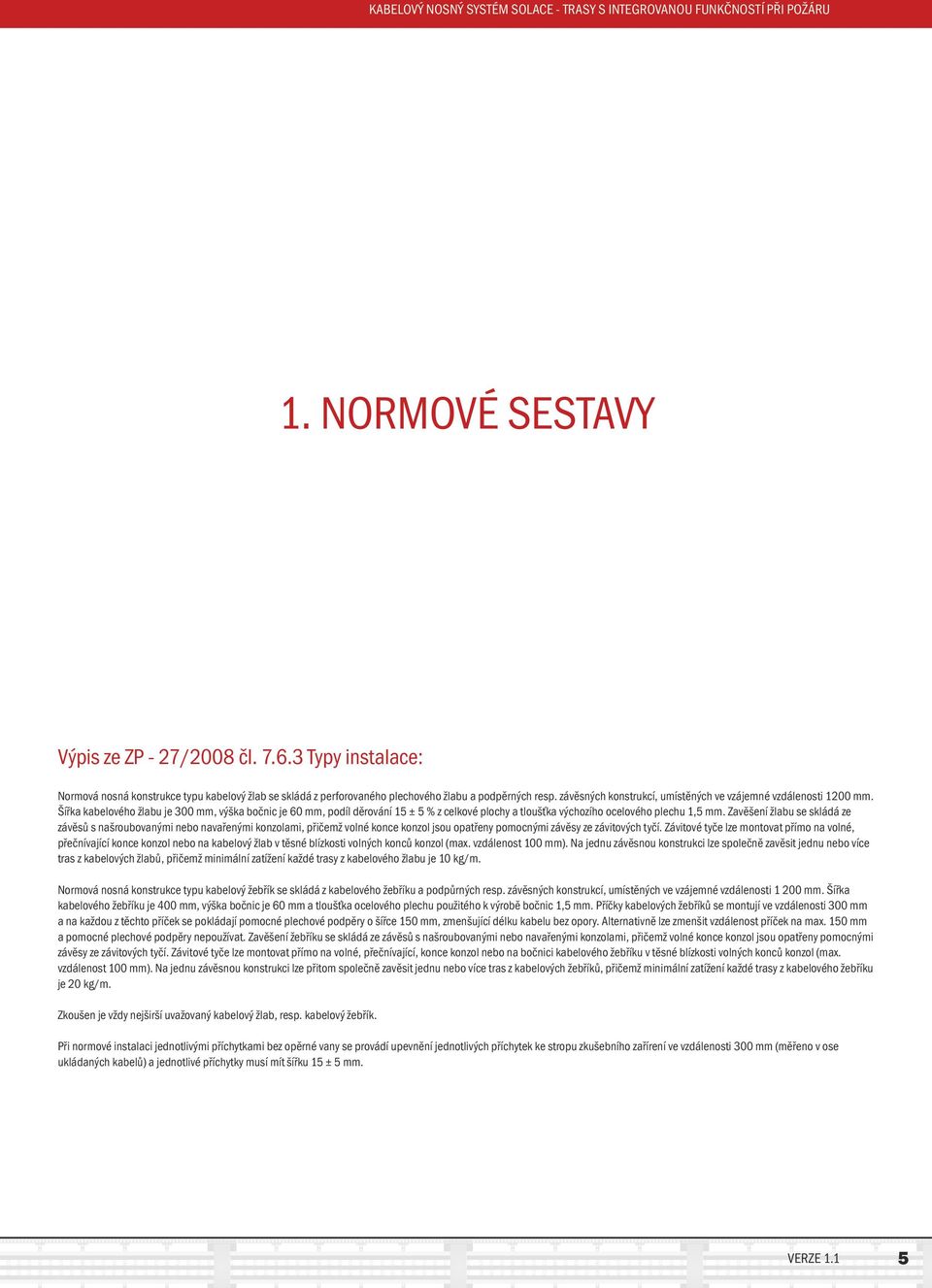 Šířka kabelového žlabu je 300 mm, výška bočnic je 60 mm, podíl děrování 15 ± 5 % z celkové plochy a tloušťka výchozího ocelového plechu 1,5 mm.