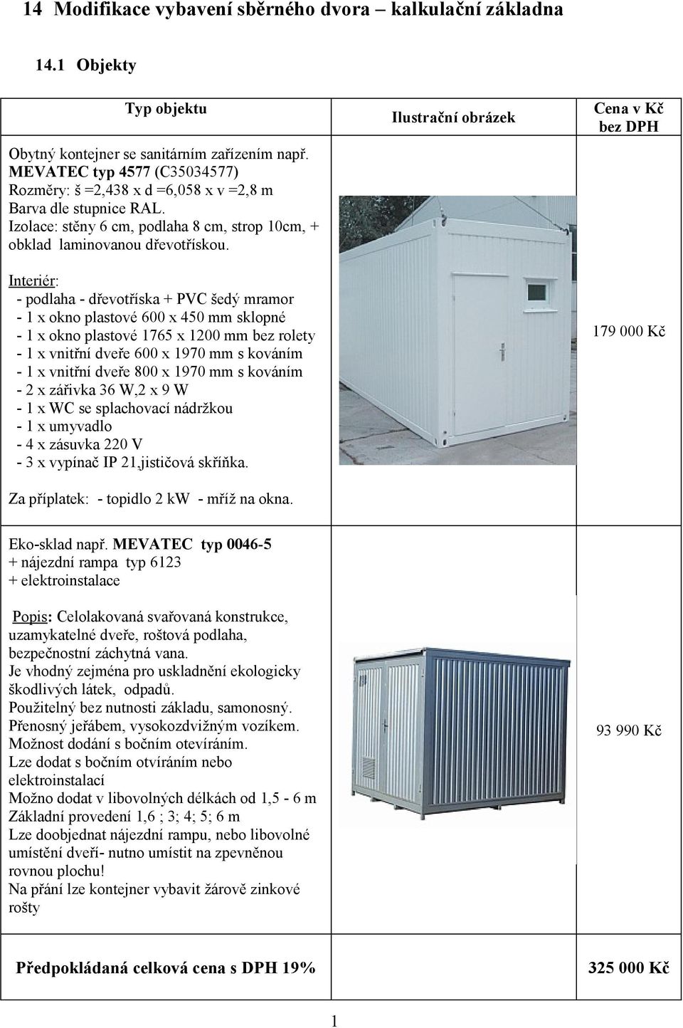 Interiér: - podlaha - dřevotříska + PVC šedý mramor - x okno plastové 600 x 450 mm sklopné - x okno plastové 765 x 200 mm bez rolety - x vnitřní dveře 600 x 970 mm s kováním - x vnitřní dveře 800 x