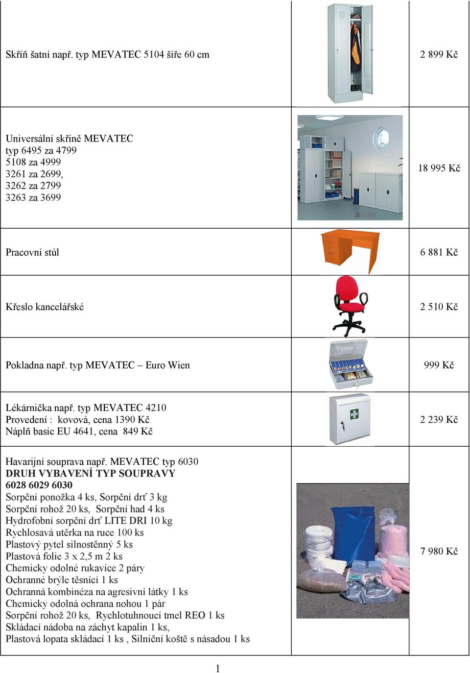 např. typ MEVATEC Euro Wien 999 Kč Lékárnička např. typ MEVATEC 420 Provedení : kovová, cena 390 Kč áplň basic EU 464, cena 849 Kč 2 239 Kč Havarijní souprava např.