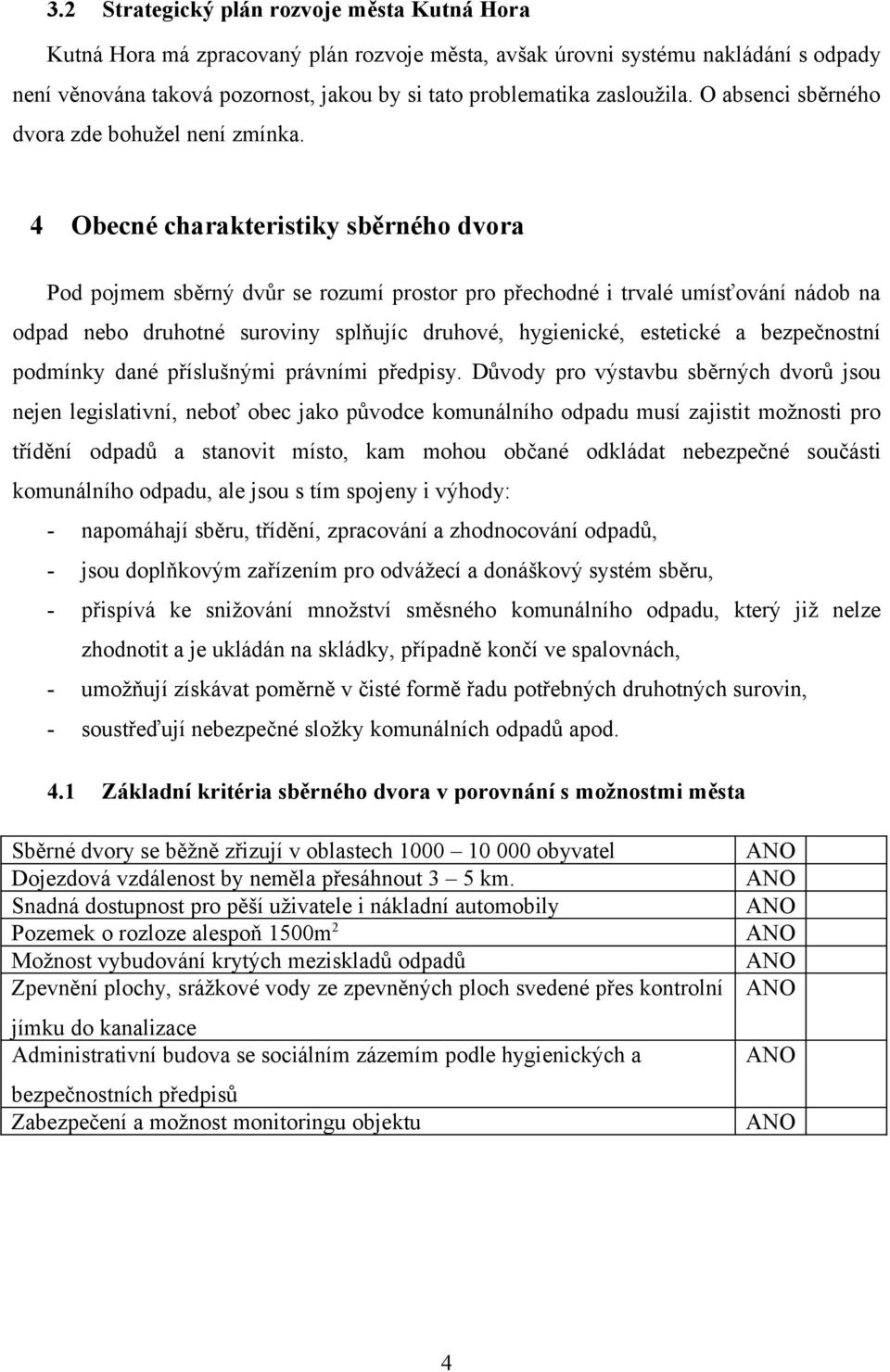 4 Obecné charakteristiky sběrného dvora Pod pojmem sběrný dvůr se rozumí prostor pro přechodné i trvalé umísťování nádob na odpad nebo druhotné suroviny splňujíc druhové, hygienické, estetické a