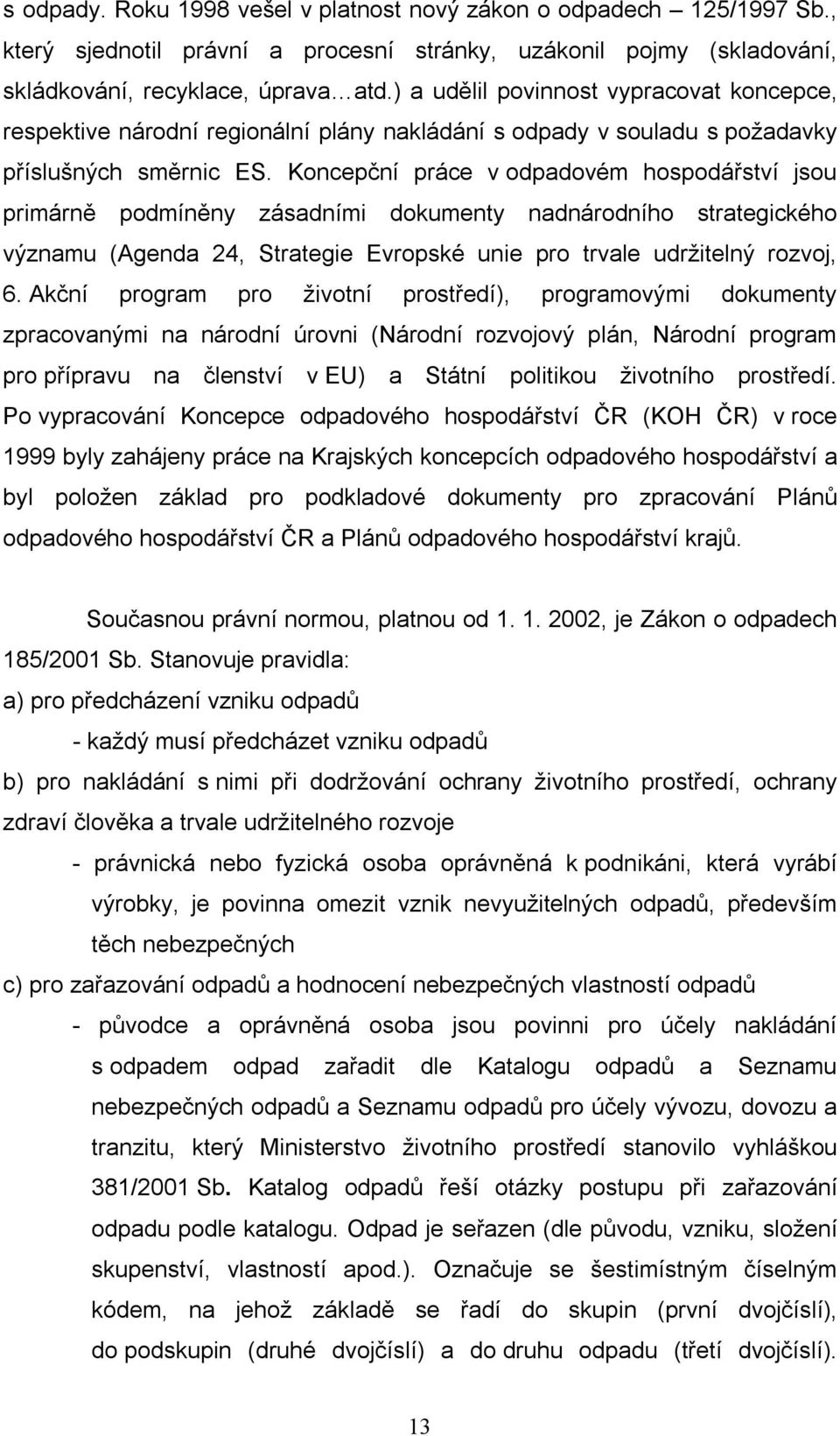 Koncepční práce v odpadovém hospodářství jsou primárně podmíněny zásadními dokumenty nadnárodního strategického významu (Agenda 24, Strategie Evropské unie pro trvale udržitelný rozvoj, 6.