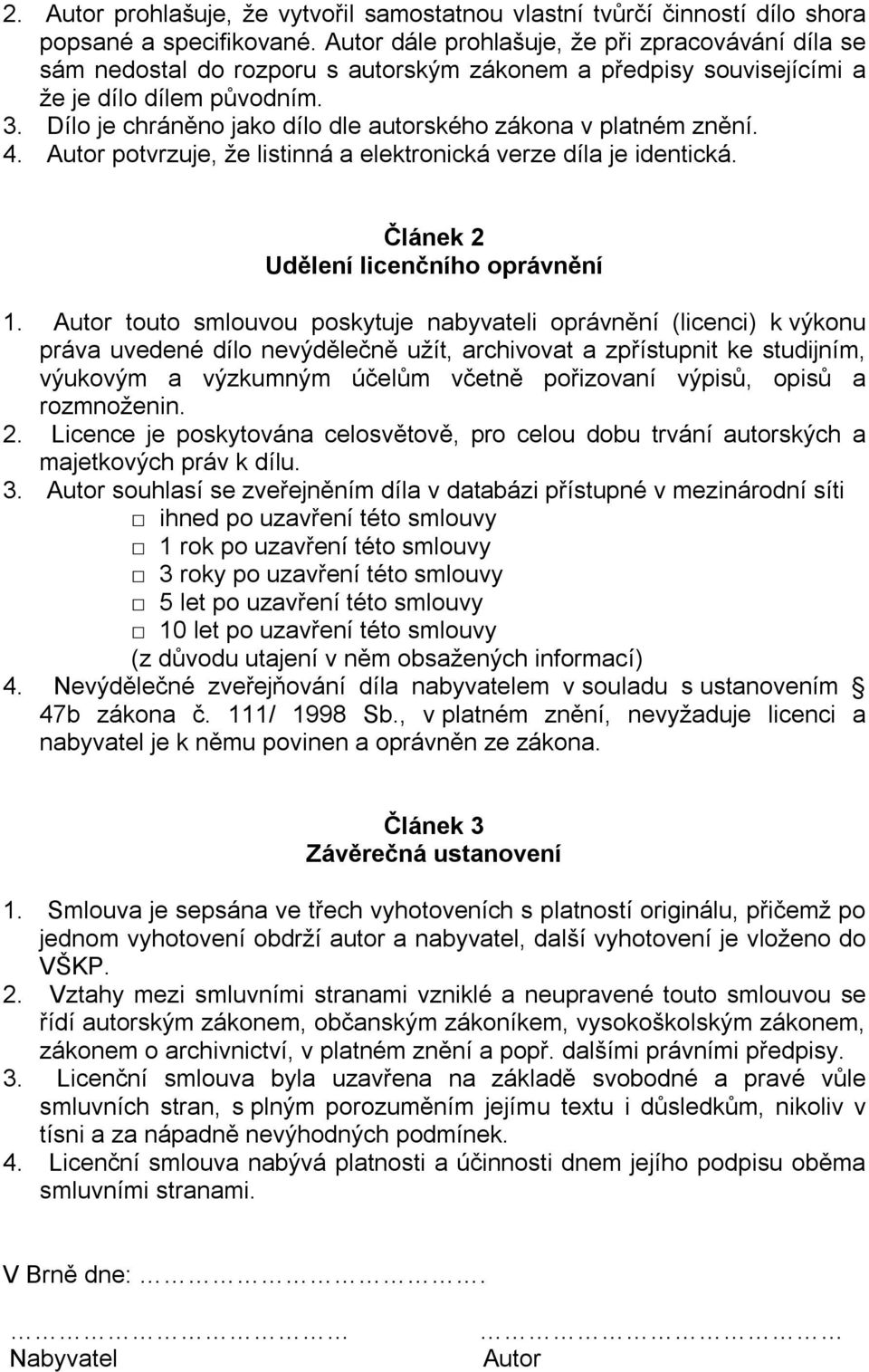 Dílo je chráněno jako dílo dle autorského zákona v platném znění. 4. Autor potvrzuje, že listinná a elektronická verze díla je identická. Článek 2 Udělení licenčního oprávnění 1.