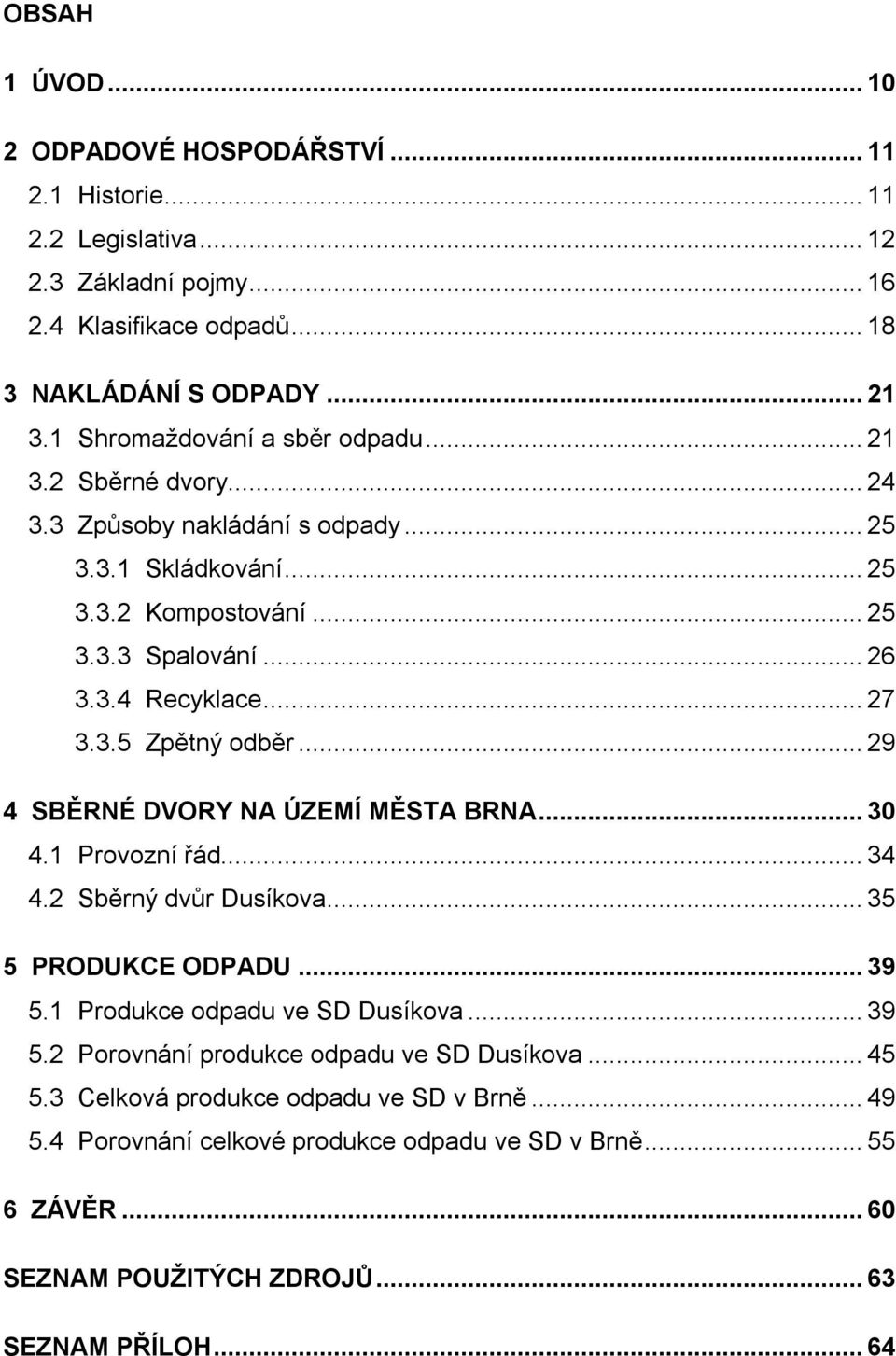 3.5 Zpětný odběr...29 4 SBĚRNÉ DVORY NA ÚZEMÍ MĚSTA BRNA...30 4.1 Provozní řád...34 4.2 Sběrný dvůr Dusíkova...35 5 PRODUKCE ODPADU...39 5.1 Produkce odpadu ve SD Dusíkova...39 5.2 Porovnání produkce odpadu ve SD Dusíkova.