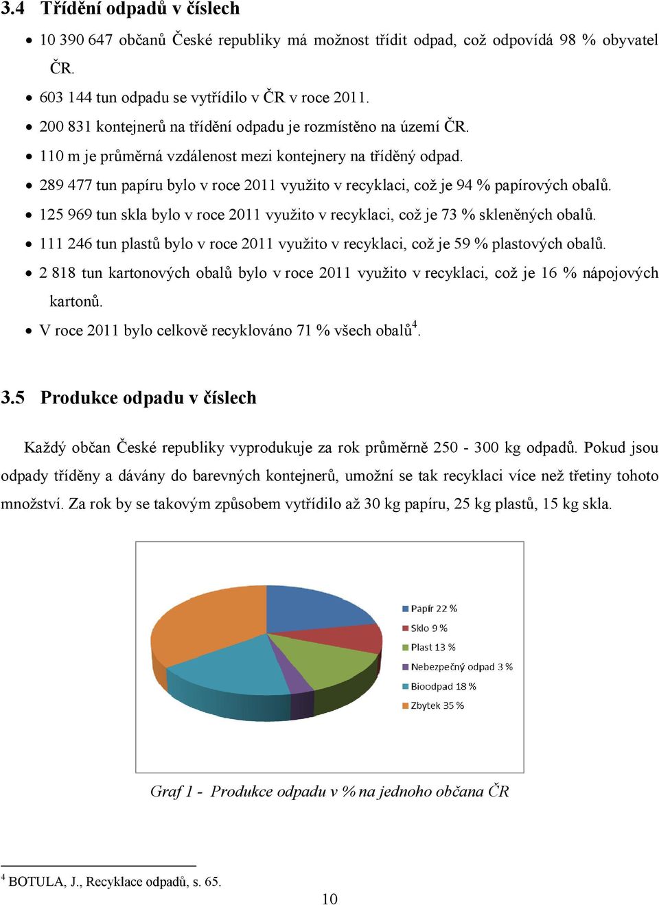 289 477 tun papíru bylo v roce 2011 využito v recyklaci, což je 94 % papírových obalů. 125 969 tun skla bylo v roce 2011 využito v recyklaci, což je 73 % skleněných obalů.