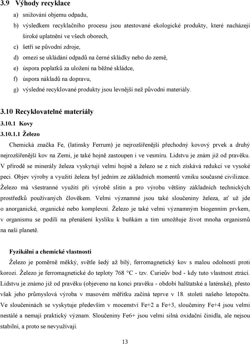 materiály. 3.10 Recyklovatelné materiály 3.10.1 Kovy 3.10.1.1 Železo Chemická značka Fe, (latinsky Ferrum) je nejrozšířenější přechodný kovový prvek a druhý nejrozšířenější kov na Zemi, je také hojně zastoupen i ve vesmíru.