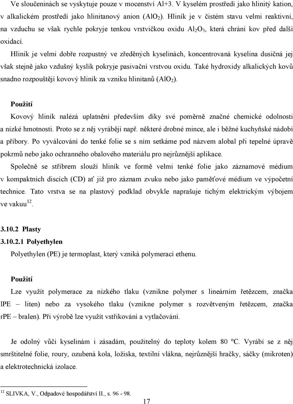 Hliník je velmi dobře rozpustný ve zředěných kyselinách, koncentrovaná kyselina dusičná jej však stejně jako vzdušný kyslík pokryje pasivační vrstvou oxidu.