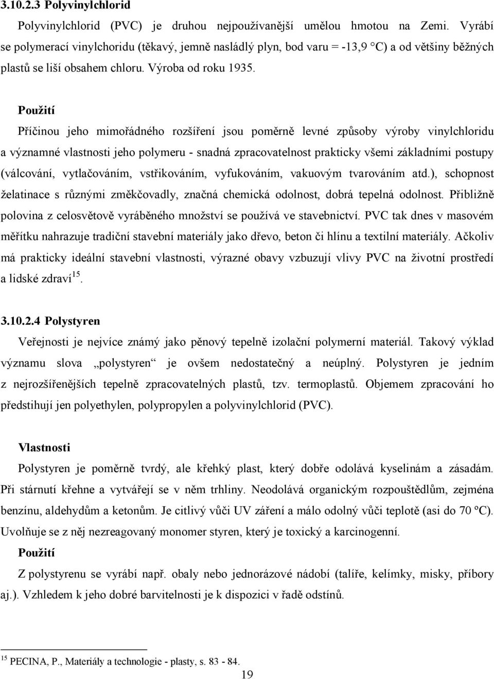 Použití Příčinou jeho mimořádného rozšíření jsou poměrně levné způsoby výroby vinylchloridu a významné vlastnosti jeho polymeru - snadná zpracovatelnost prakticky všemi základními postupy (válcování,