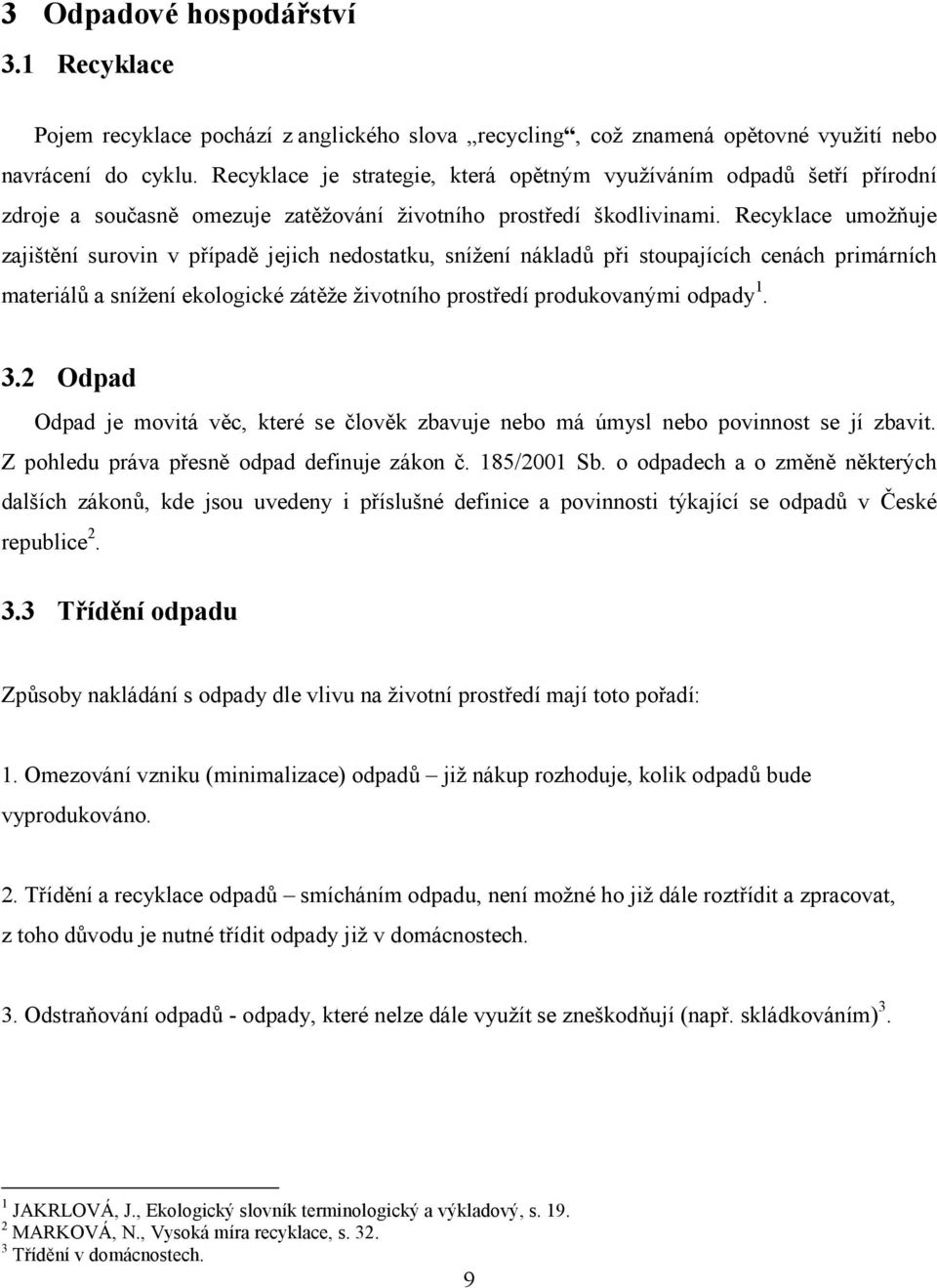 Recyklace umožňuje zajištění surovin v případě jejich nedostatku, snížení nákladů při stoupajících cenách primárních materiálů a snížení ekologické zátěže životního prostředí produkovanými odpady 1.