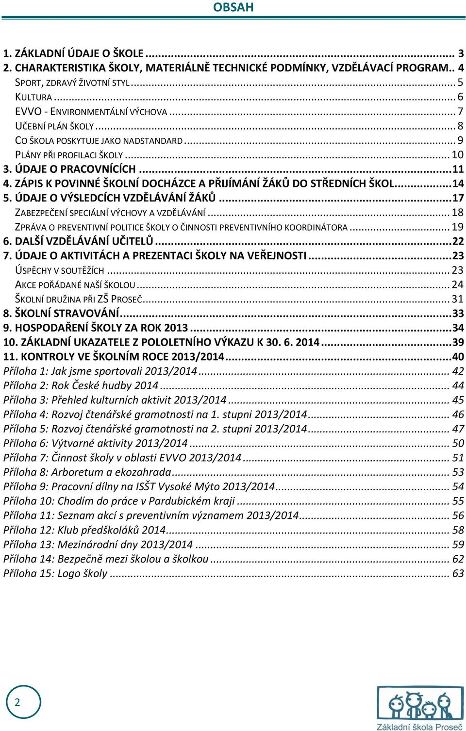 ZÁPIS K POVINNÉ ŠKOLNÍ DOCHÁZCE A PŘIJÍMÁNÍ ŽÁKŮ DO STŘEDNÍCH ŠKOL... 14 5. ÚDAJE O VÝSLEDCÍCH VZDĚLÁVÁNÍ ŽÁKŮ... 17 ZABEZPEČENÍ SPECIÁLNÍ VÝCHOVY A VZDĚLÁVÁNÍ.