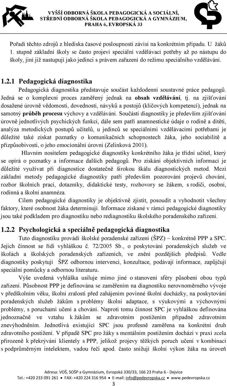 1 Pedagogická diagnostika Pedagogická diagnostika představuje součást každodenní soustavné práce pedagogů. Jedná se o komplexní proces zaměřený jednak na obsah vzdělávání, tj.