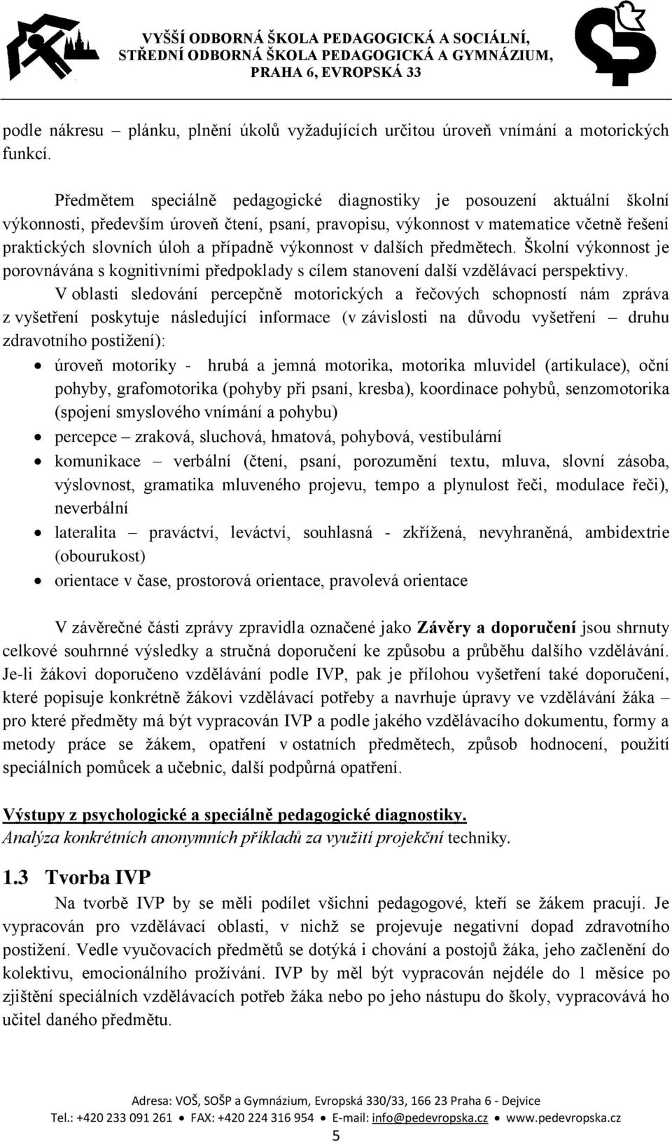 případně výkonnost v dalších předmětech. Školní výkonnost je porovnávána s kognitivními předpoklady s cílem stanovení další vzdělávací perspektivy.