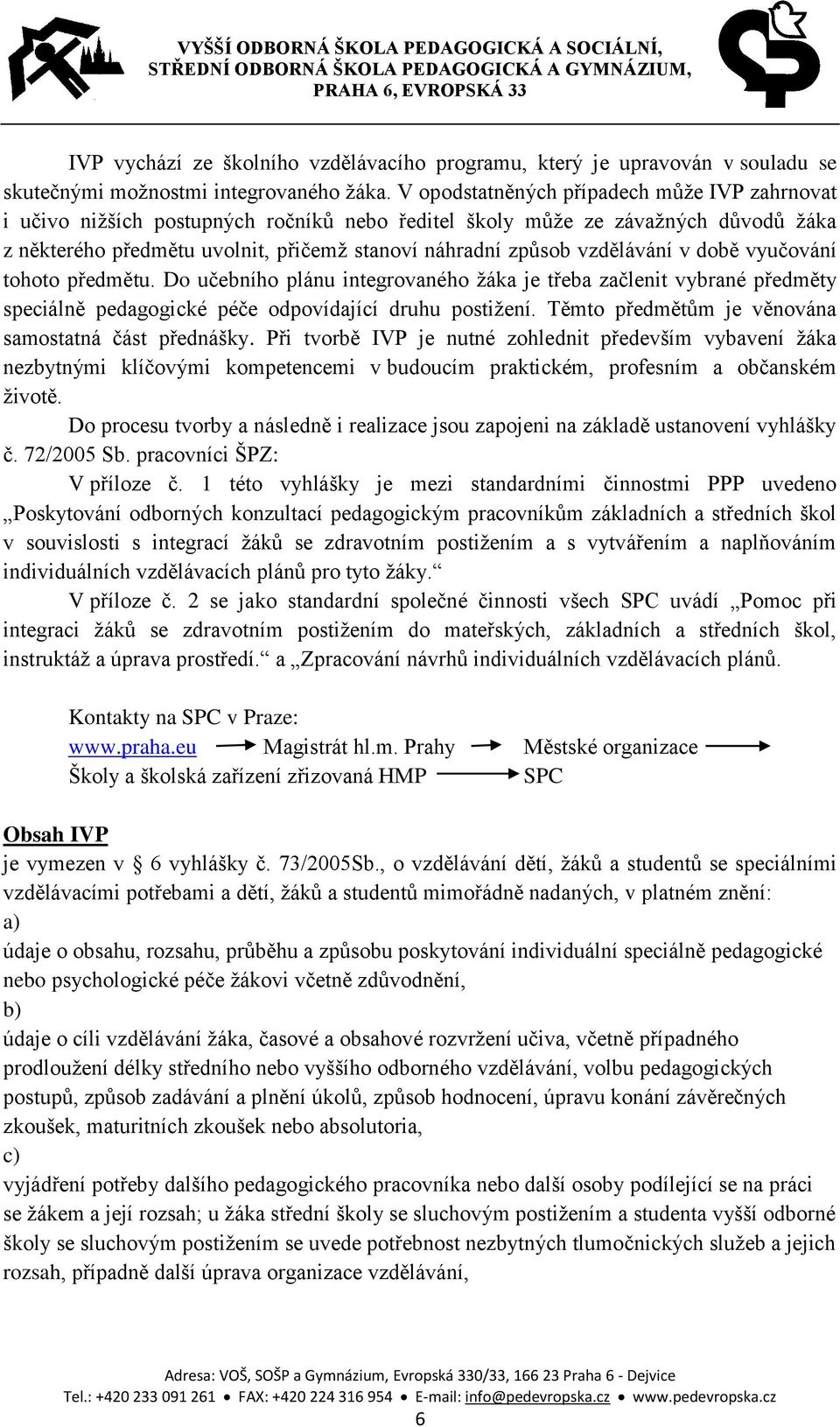 vzdělávání v době vyučování tohoto předmětu. Do učebního plánu integrovaného žáka je třeba začlenit vybrané předměty speciálně pedagogické péče odpovídající druhu postižení.