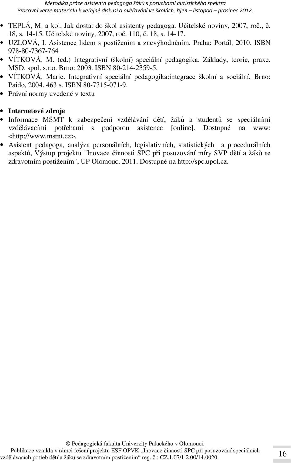 ISBN 80-214-2359-5. VÍTKOVÁ, Marie. Integrativní speciální pedagogika:integrace školní a sociální. Brno: Paido, 2004. 463 s. ISBN 80-7315-071-9.