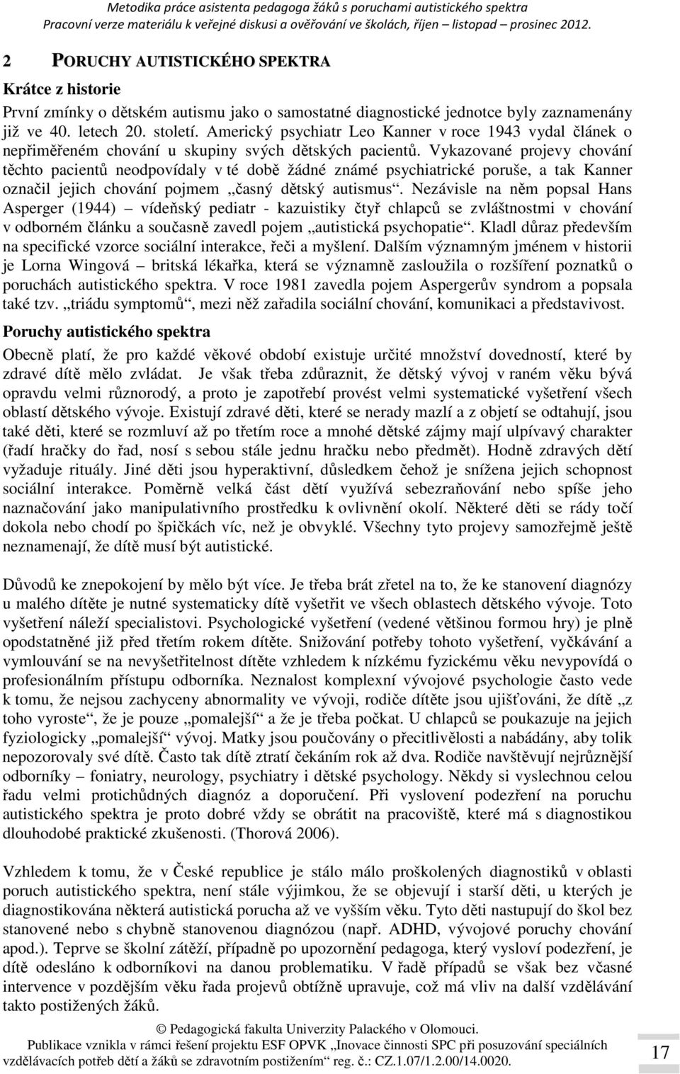 Vykazované projevy chování těchto pacientů neodpovídaly v té době žádné známé psychiatrické poruše, a tak Kanner označil jejich chování pojmem časný dětský autismus.