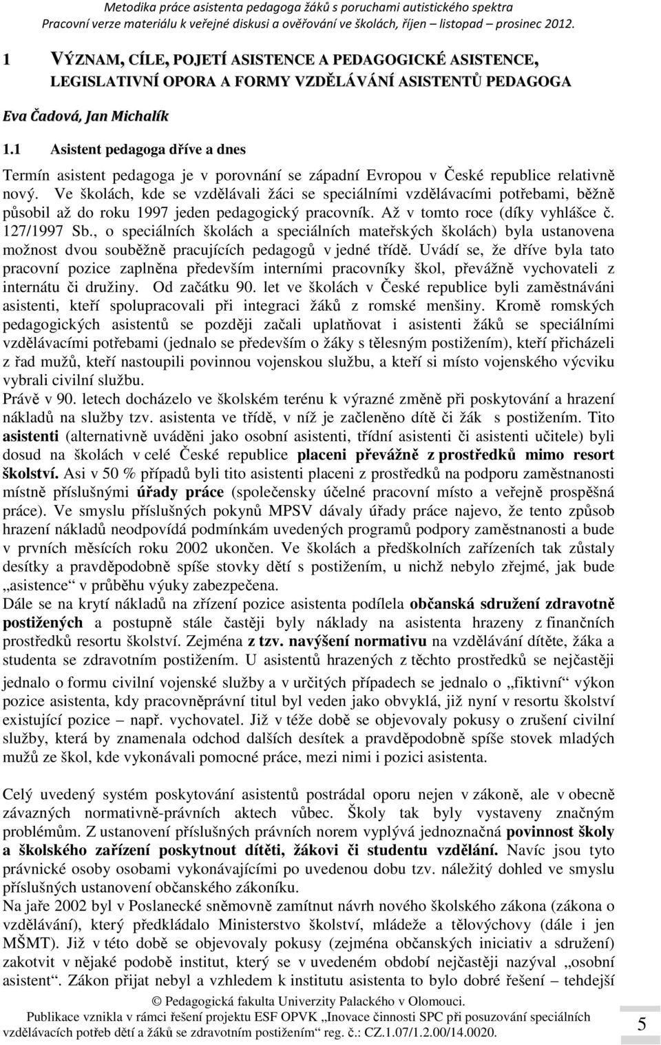 Ve školách, kde se vzdělávali žáci se speciálními vzdělávacími potřebami, běžně působil až do roku 1997 jeden pedagogický pracovník. Až v tomto roce (díky vyhlášce č. 127/1997 Sb.