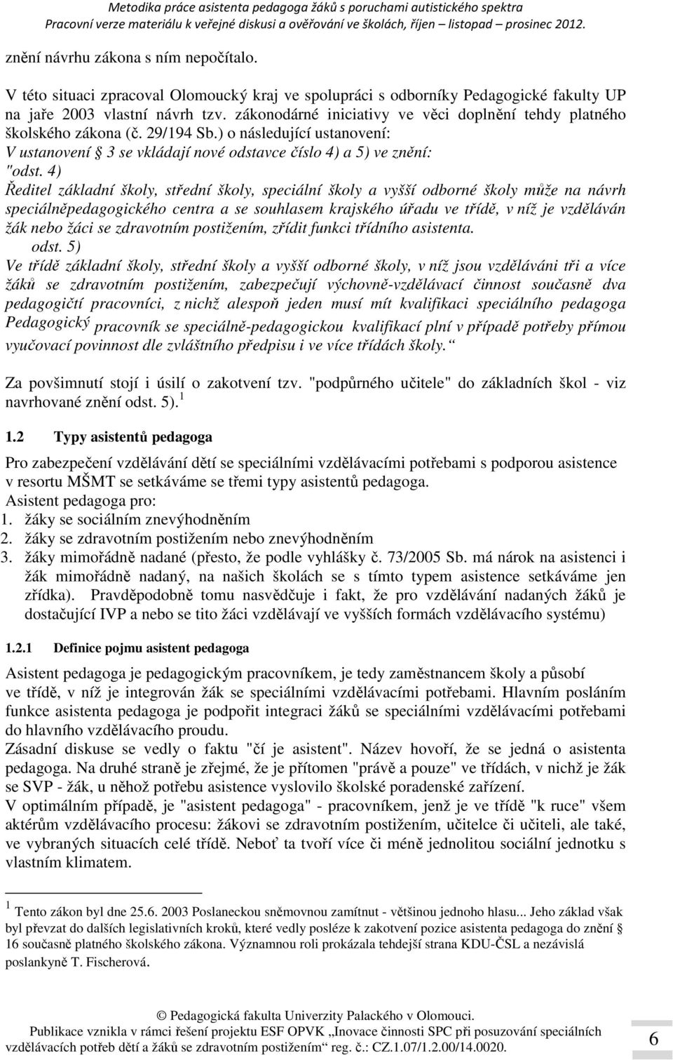 4) Ředitel základní školy, střední školy, speciální školy a vyšší odborné školy může na návrh speciálněpedagogického centra a se souhlasem krajského úřadu ve třídě, v níž je vzděláván žák nebo žáci