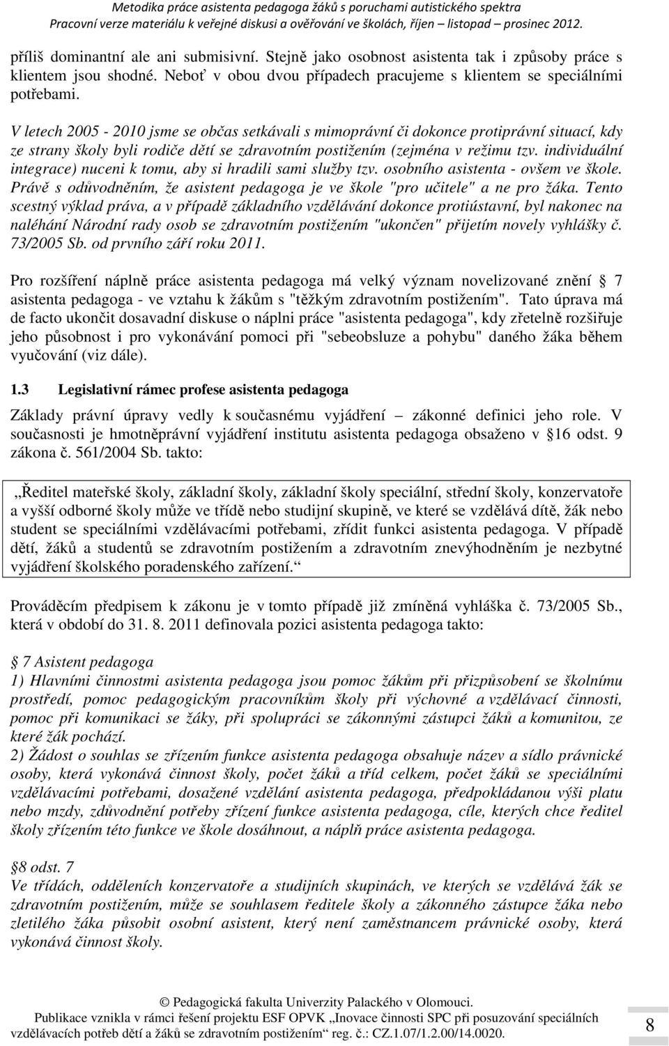 individuální integrace) nuceni k tomu, aby si hradili sami služby tzv. osobního asistenta - ovšem ve škole. Právě s odůvodněním, že asistent pedagoga je ve škole "pro učitele" a ne pro žáka.