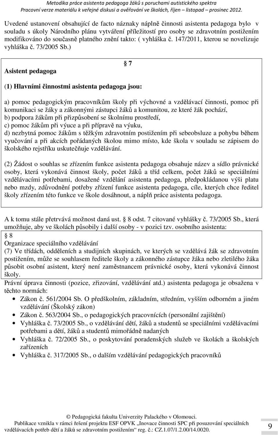 ) Asistent pedagoga 7 (1) Hlavními činnostmi asistenta pedagoga jsou: a) pomoc pedagogickým pracovníkům školy při výchovné a vzdělávací činnosti, pomoc při komunikaci se žáky a zákonnými zástupci