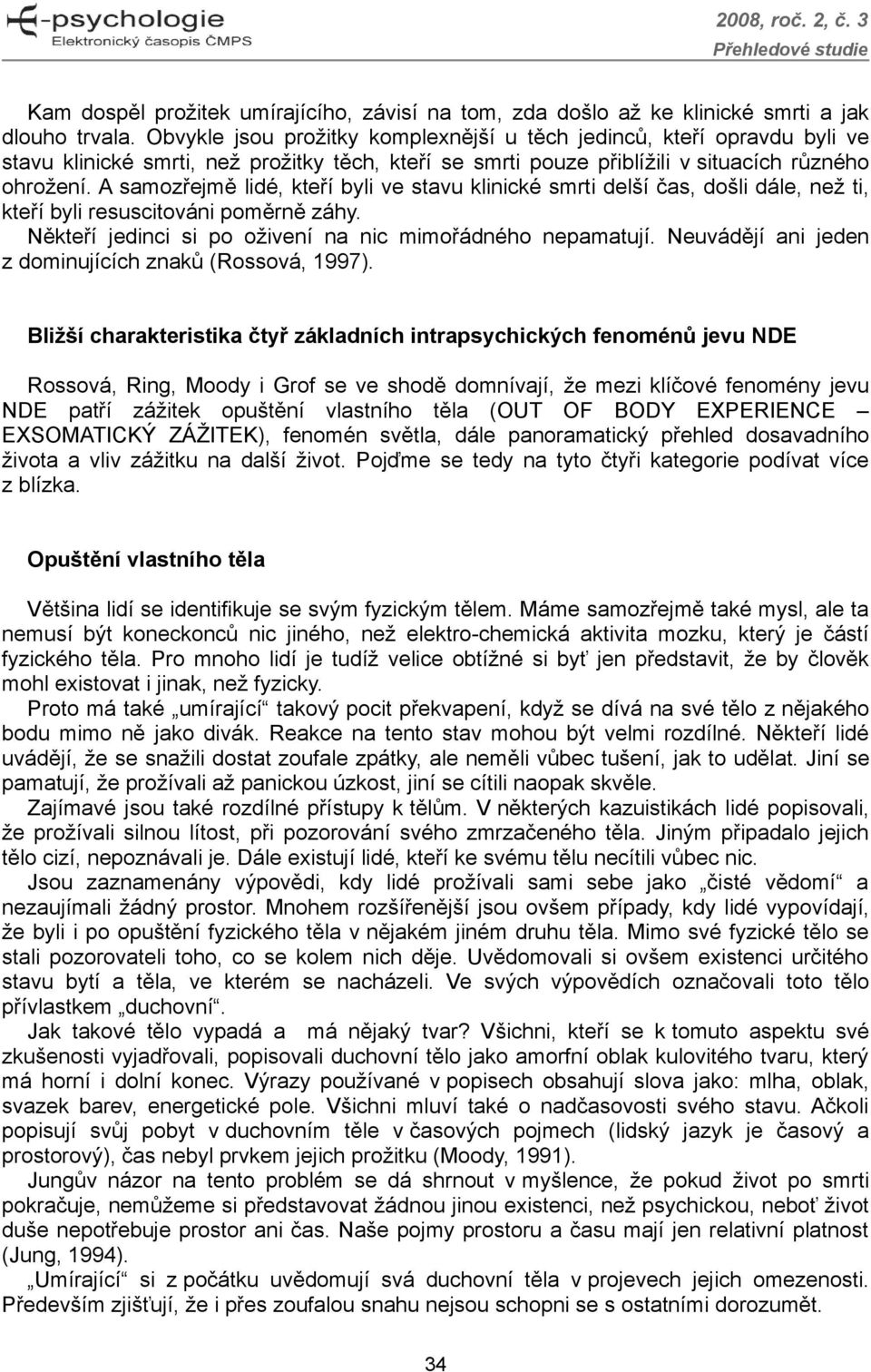 A samozřejmě lidé, kteří byli ve stavu klinické smrti delší čas, došli dále, než ti, kteří byli resuscitováni poměrně záhy. Někteří jedinci si po oživení na nic mimořádného nepamatují.