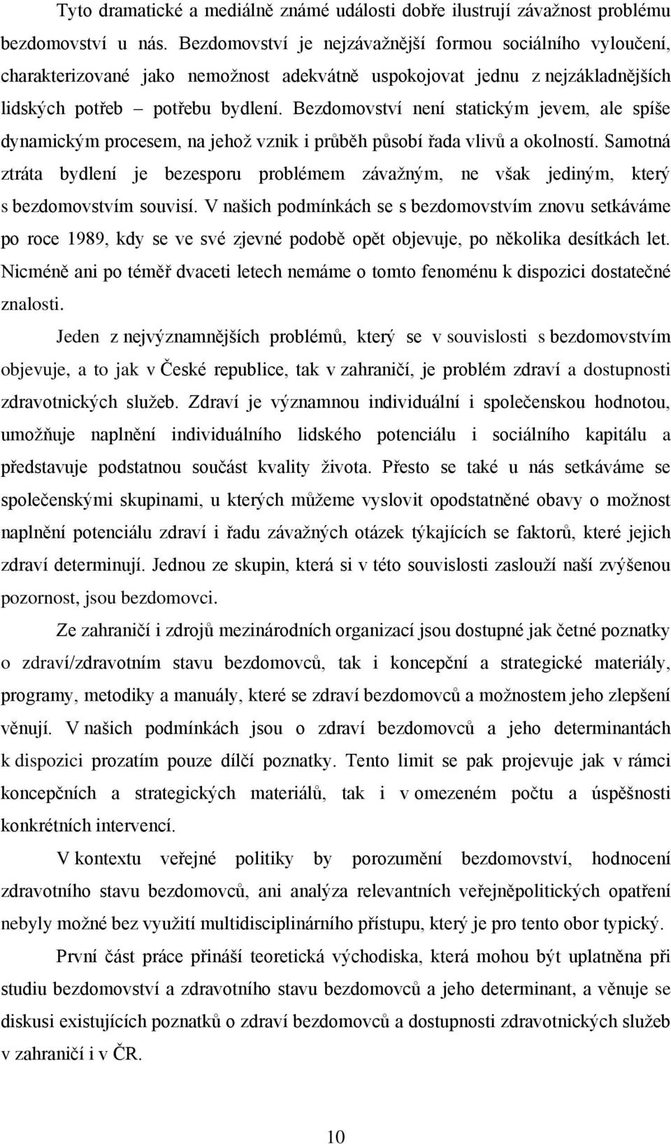 Bezdomovství není statickým jevem, ale spíše dynamickým procesem, na jehož vznik i průběh působí řada vlivů a okolností.