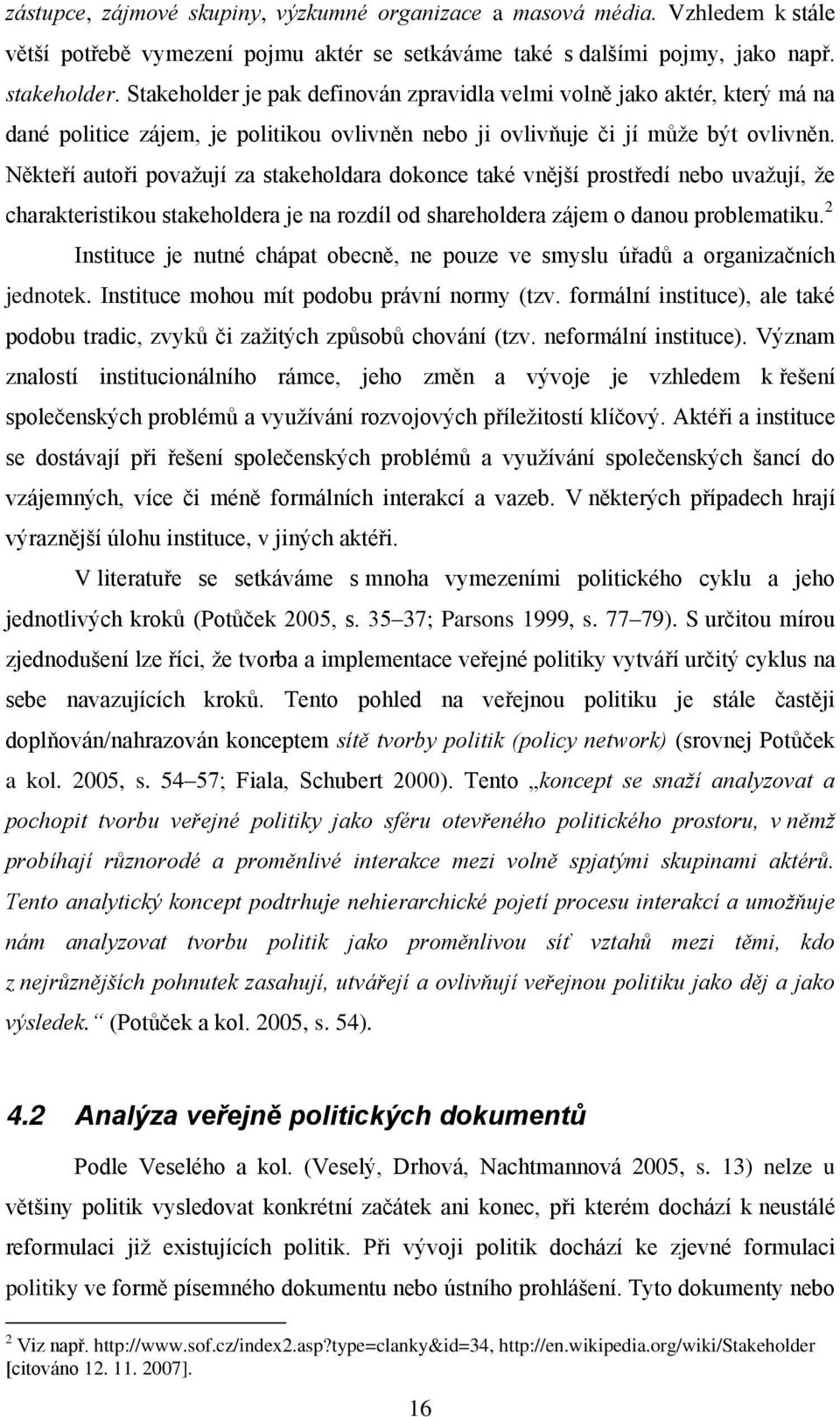 Někteří autoři považují za stakeholdara dokonce také vnější prostředí nebo uvažují, že charakteristikou stakeholdera je na rozdíl od shareholdera zájem o danou problematiku.