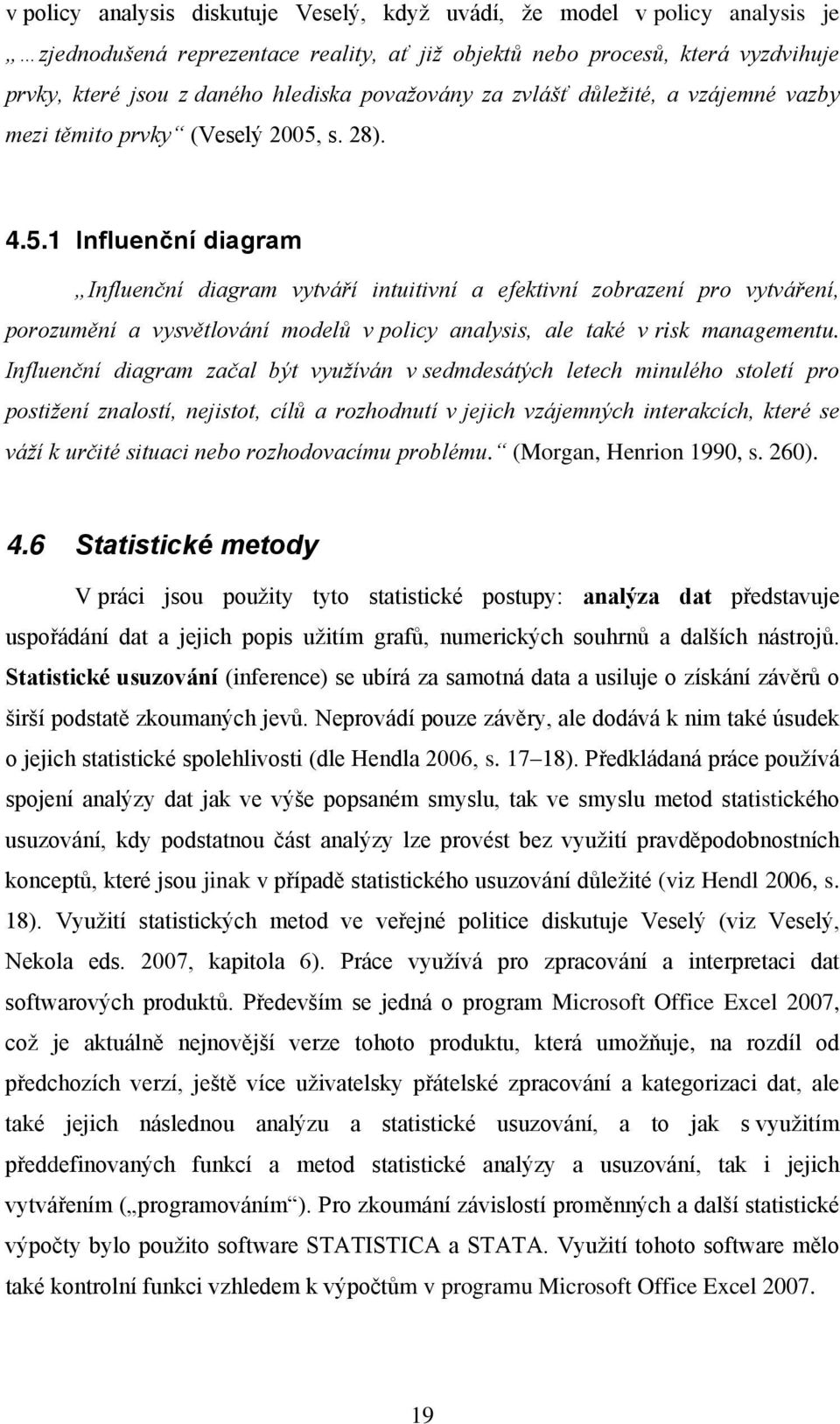 s. 28). 4.5.1 Influenční diagram Influenční diagram vytváří intuitivní a efektivní zobrazení pro vytváření, porozumění a vysvětlování modelů v policy analysis, ale také v risk managementu.