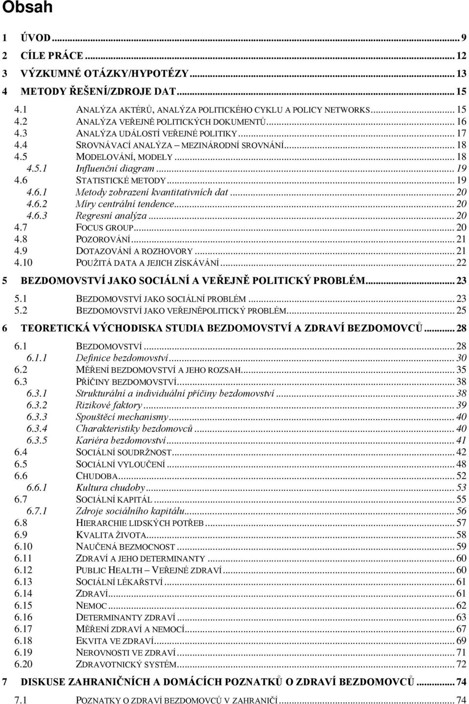 .. 20 4.6.2 Míry centrální tendence... 20 4.6.3 Regresní analýza... 20 4.7 FOCUS GROUP... 20 4.8 POZOROVÁNÍ... 21 4.9 DOTAZOVÁNÍ A ROZHOVORY... 21 4.10 POUŽITÁ DATA A JEJICH ZÍSKÁVÁNÍ.