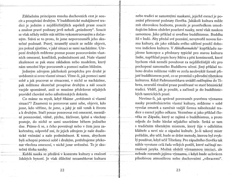 Stává se to proto, že jsme neporozuměli jeho skutečné podstatě. Pravý, neumělý soucit se může objevit, jen pokud zjistíme, v jaké situaci se sami nacházíme.