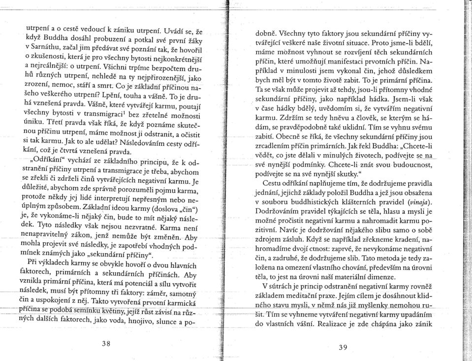 o utrpení. Všichni trpíme bezpočtem druhů různých utrpení, nehledě na ty nejpřirozenější, jako zrození, nemoc, stáří a smrt. Co je základní příčinou našeho veškerého utrpení? Lpění, touha a vášně.