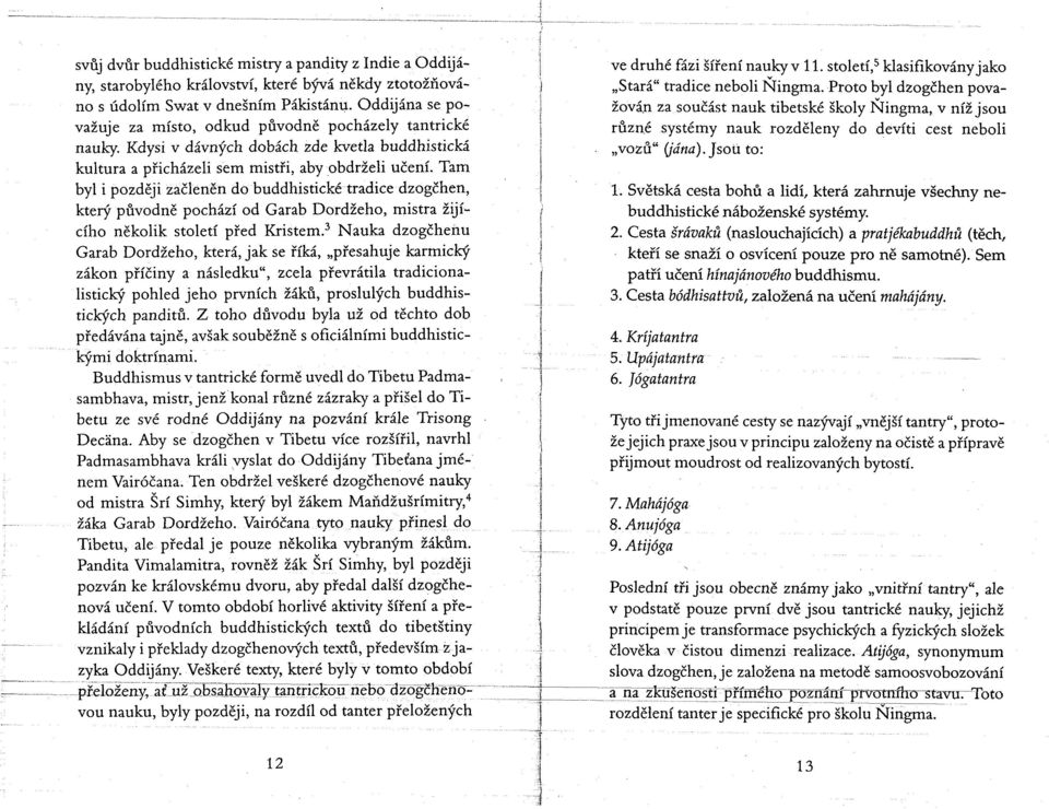 Tam byl i později začleněn do buddhistické tradice dzogčhen, který původně pochází od Garab Dordžeho, mistra žijícího několik století před Kristem.