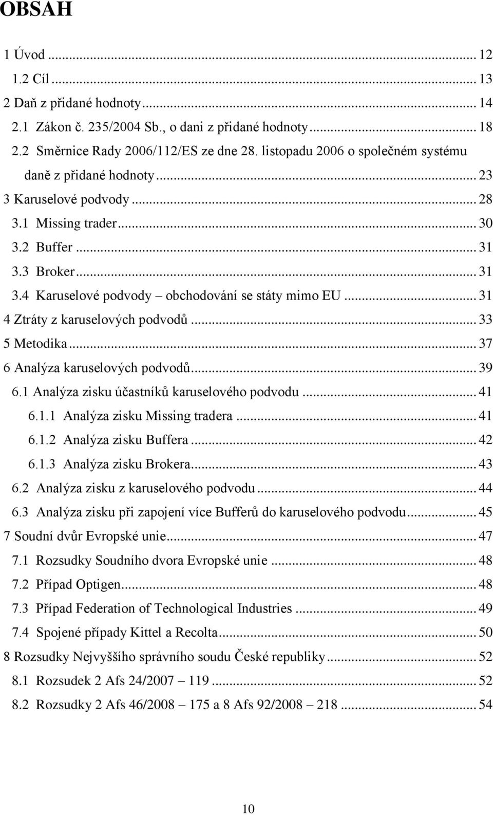 .. 31 4 Ztráty z karuselových podvodů... 33 5 Metodika... 37 6 Analýza karuselových podvodů... 39 6.1 Analýza zisku účastníků karuselového podvodu... 41 6.1.1 Analýza zisku Missing tradera... 41 6.1.2 Analýza zisku Buffera.